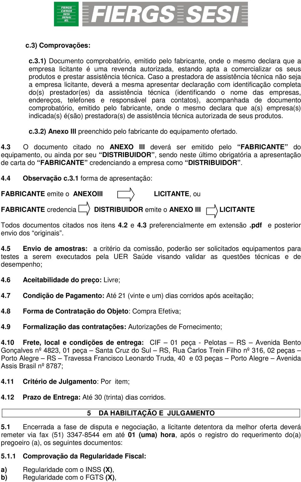 Caso a prestadora de assistência técnica não seja a empresa licitante, deverá a mesma apresentar declaração com identificação completa do(s) prestador(es) da assistência técnica (identificando o nome