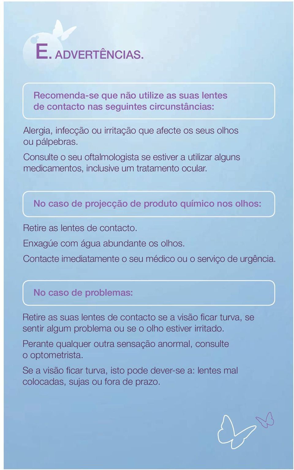 Enxagúe com água abundante os olhos. Contacte imediatamente o seu médico ou o serviço de urgência.