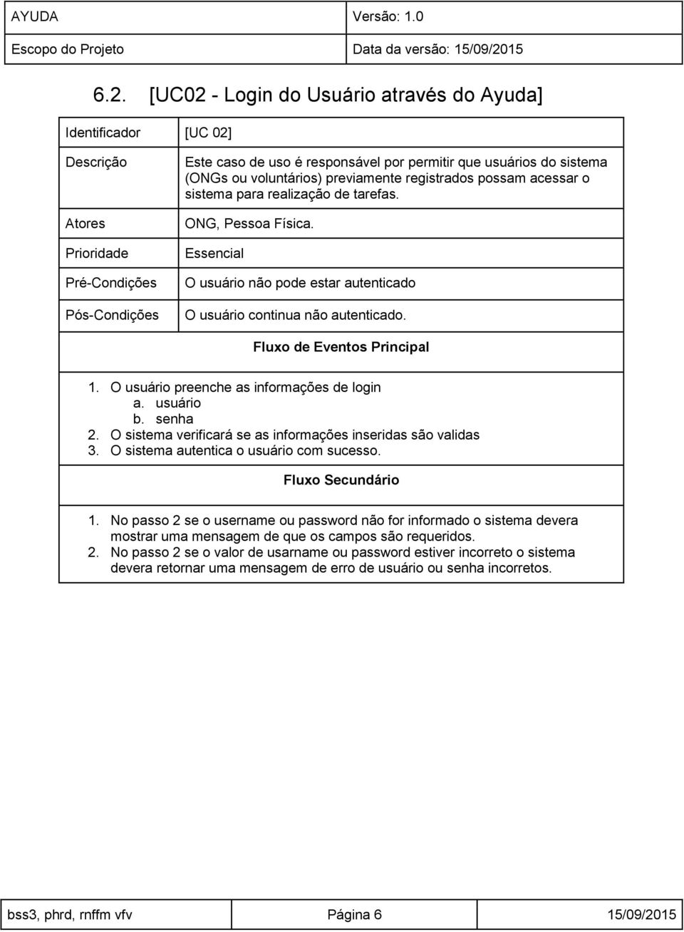 Fluxo de Eventos Principal 1. O usuário preenche as informações de login a. usuário b. senha 2. O sistema verificará se as informações inseridas são validas 3.