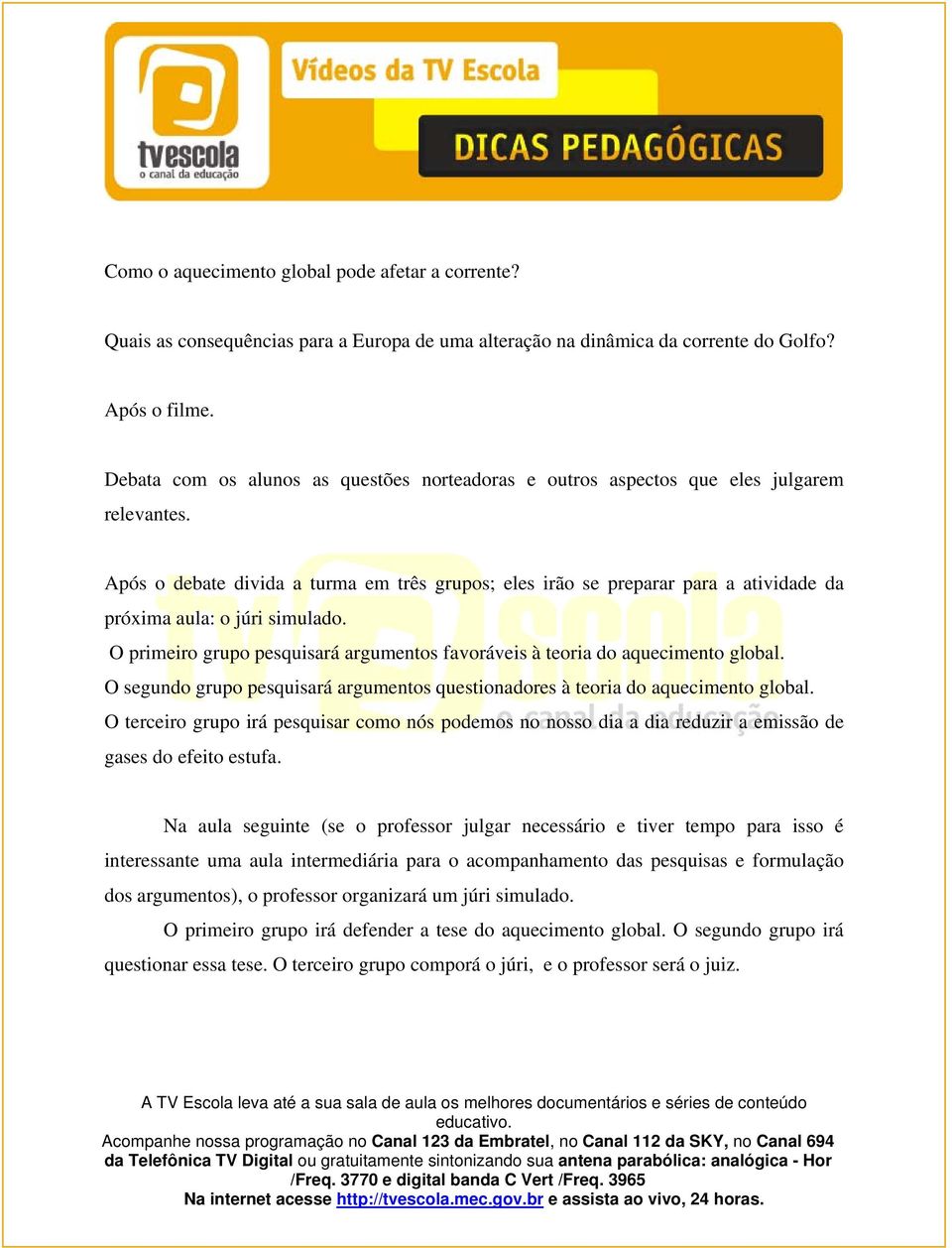 Após o debate divida a turma em três grupos; eles irão se preparar para a atividade da próxima aula: o júri simulado. O primeiro grupo pesquisará argumentos favoráveis à teoria do aquecimento global.