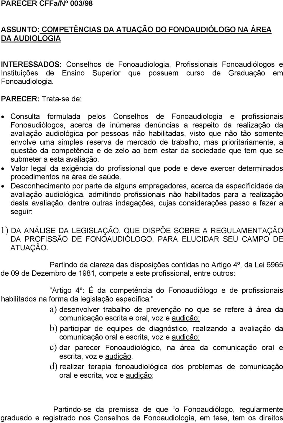 PARECER: Trata-se de: Consulta formulada pelos Conselhos de Fonoaudiologia e profissionais Fonoaudiólogos, acerca de inúmeras denúncias a respeito da realização da avaliação audiológica por pessoas