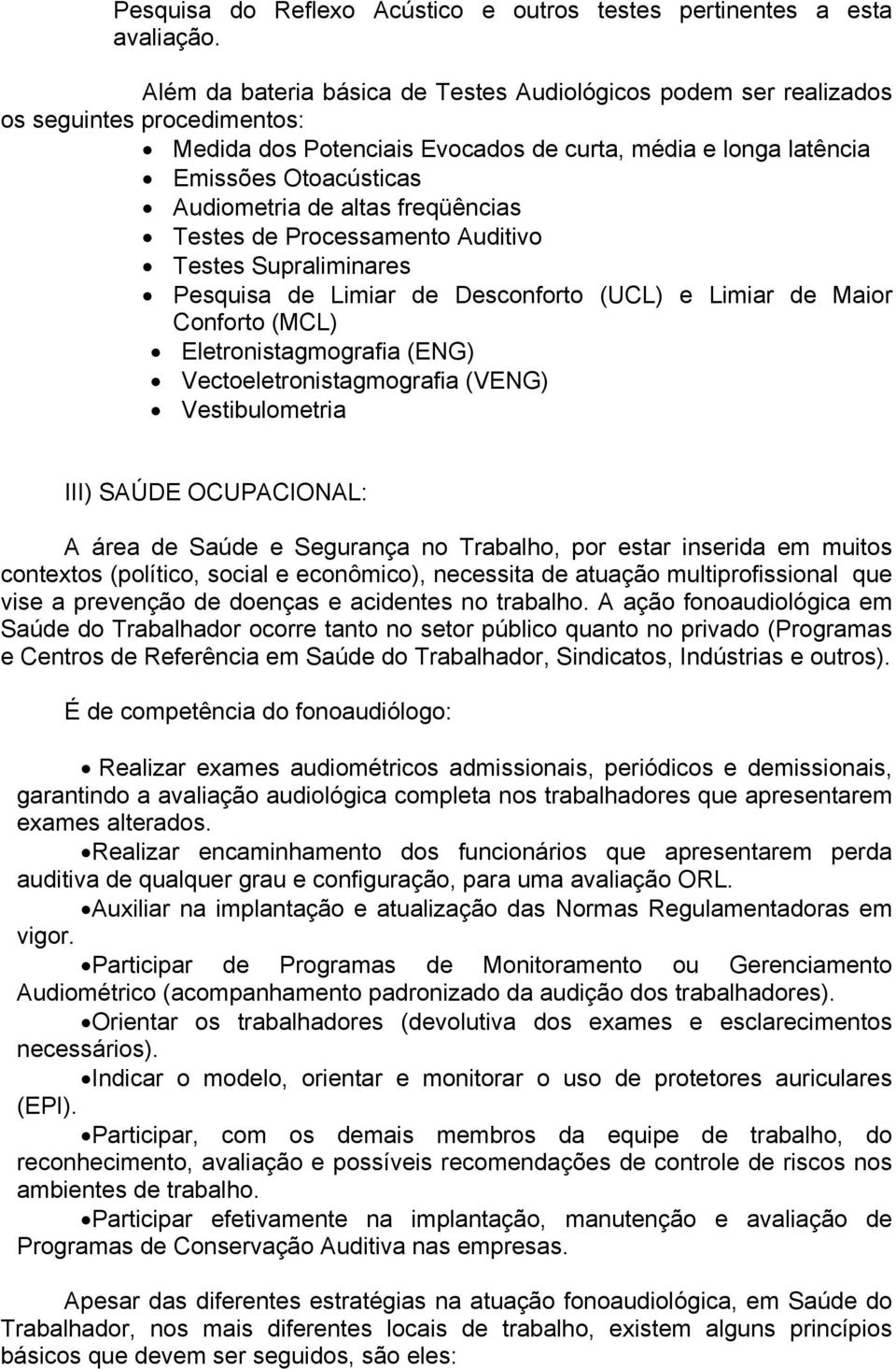 altas freqüências Testes de Processamento Auditivo Testes Supraliminares Pesquisa de Limiar de Desconforto (UCL) e Limiar de Maior Conforto (MCL) Eletronistagmografia (ENG) Vectoeletronistagmografia