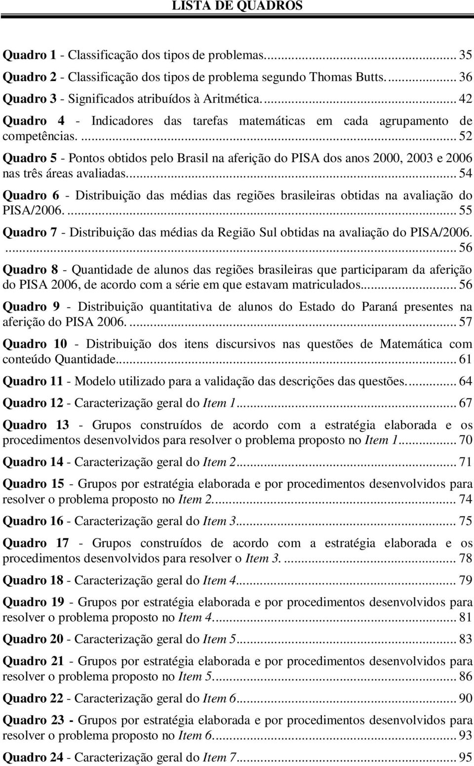 ... 52 Quadro 5 - Pontos obtidos pelo Brasil na aferição do PISA dos anos 2000, 2003 e 2006 nas três áreas avaliadas.