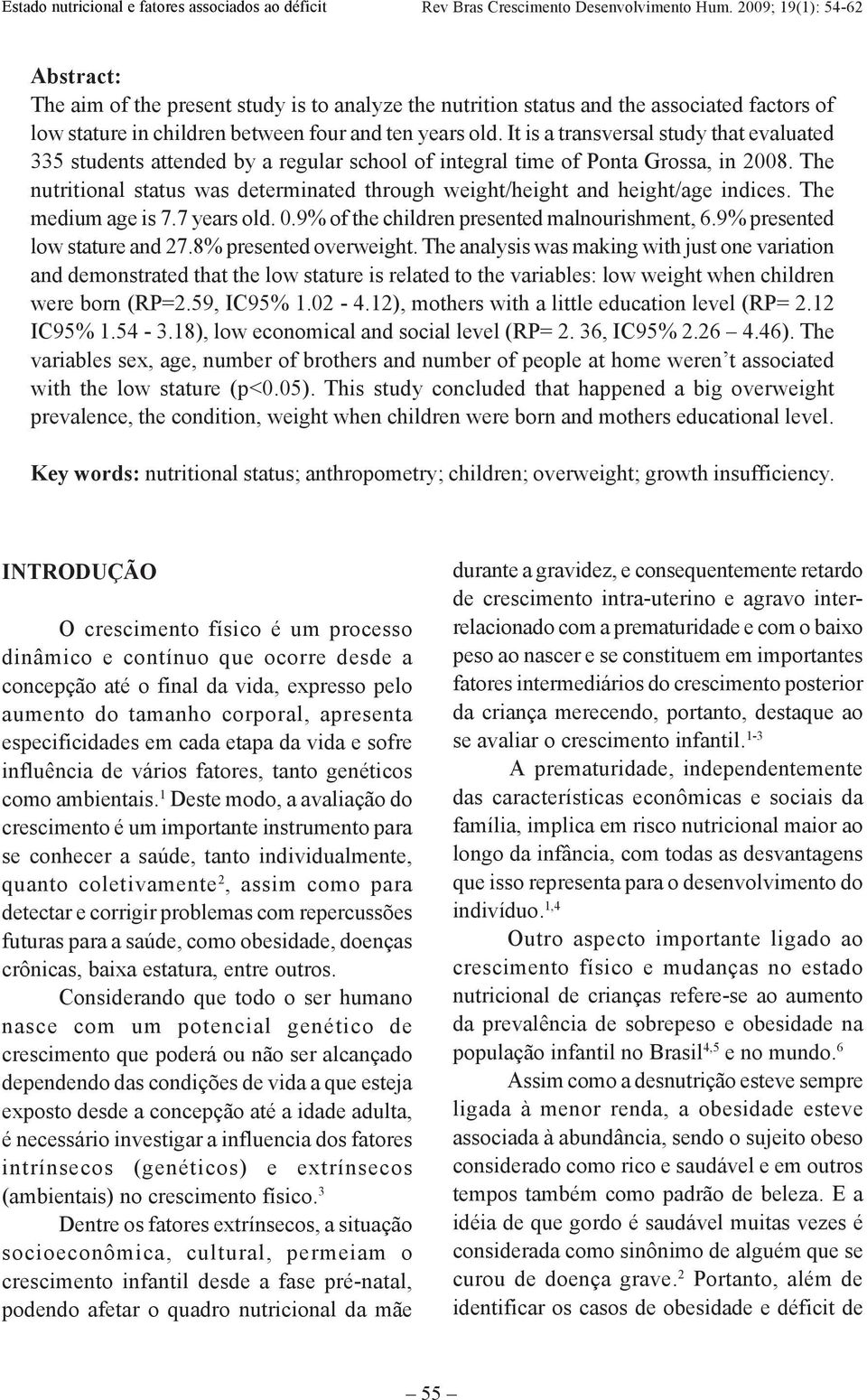 The nutritional status was determinated through weight/height and height/age indices. The medium age is 7.7 years old. 0.9% of the children presented malnourishment, 6.9% presented low stature and 27.