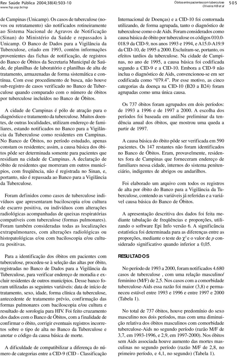 O Banco de Dados para a Vigilância da Tuberculose, criado em 1993, contém informações provenientes das fichas de notificação, de registros do Banco de Óbitos da Secretaria Municipal de Saúde, de