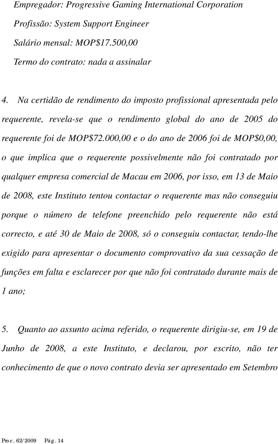 000,00 e o do ano de 2006 foi de MOP$0,00, o que implica que o requerente possivelmente não foi contratado por qualquer empresa comercial de Macau em 2006, por isso, em 13 de Maio de 2008, este