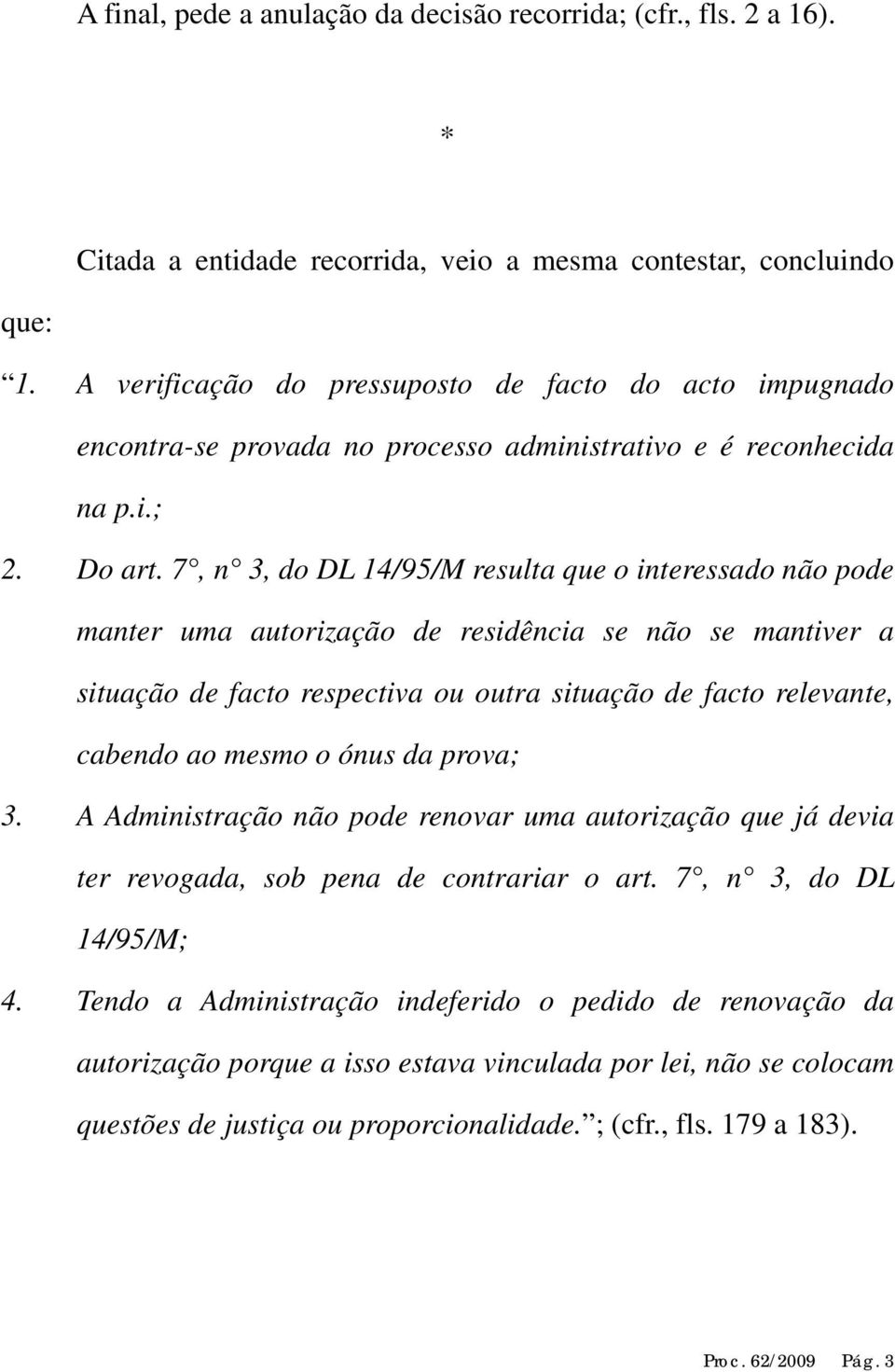 7, n 3, do DL 14/95/M resulta que o interessado não pode manter uma autorização de residência se não se mantiver a situação de facto respectiva ou outra situação de facto relevante, cabendo ao mesmo