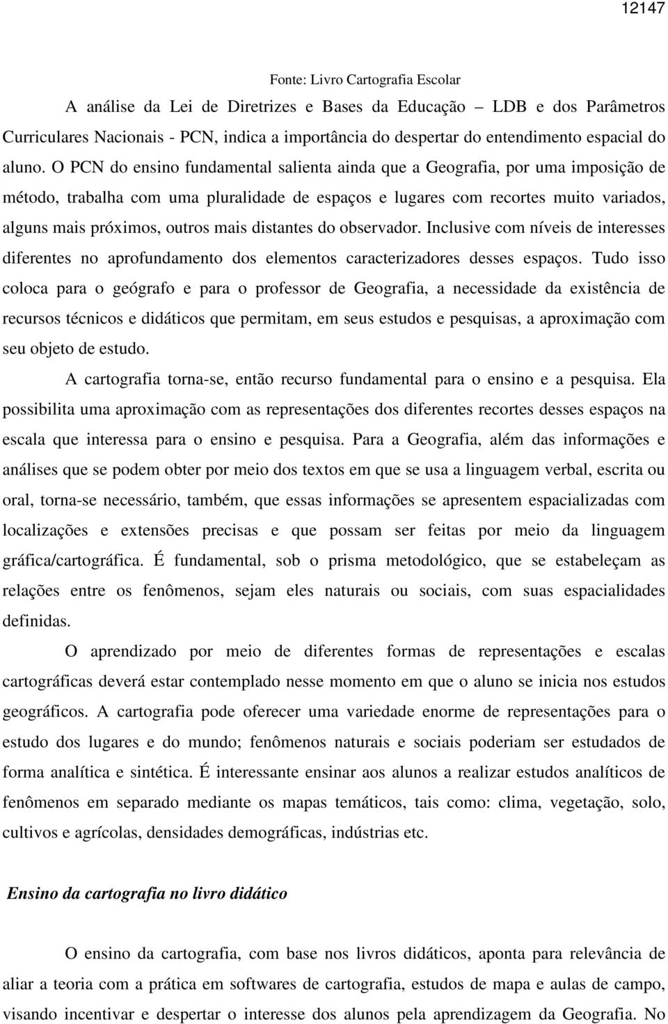 O PCN do ensino fundamental salienta ainda que a Geografia, por uma imposição de método, trabalha com uma pluralidade de espaços e lugares com recortes muito variados, alguns mais próximos, outros