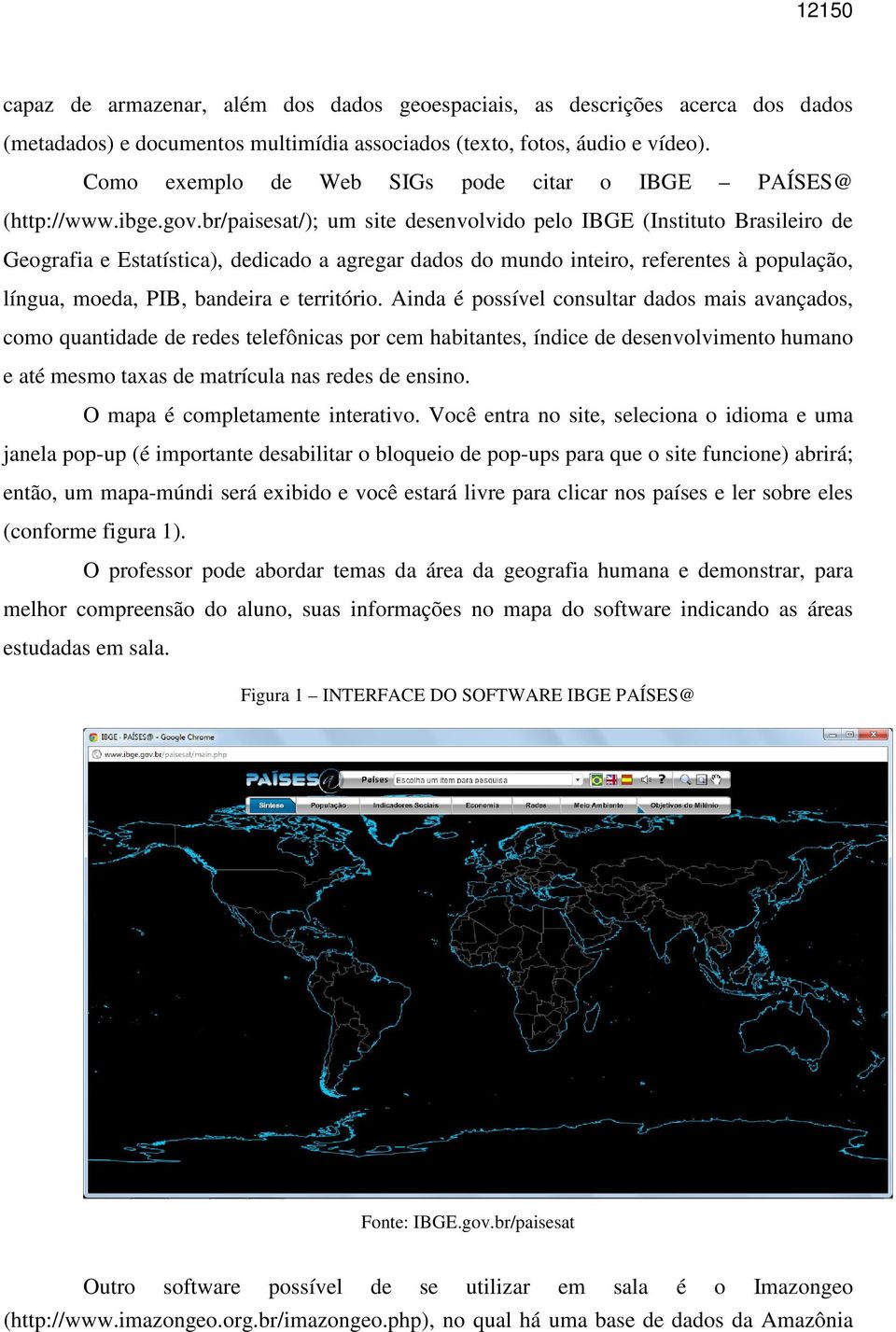 br/paisesat/); um site desenvolvido pelo IBGE (Instituto Brasileiro de Geografia e Estatística), dedicado a agregar dados do mundo inteiro, referentes à população, língua, moeda, PIB, bandeira e