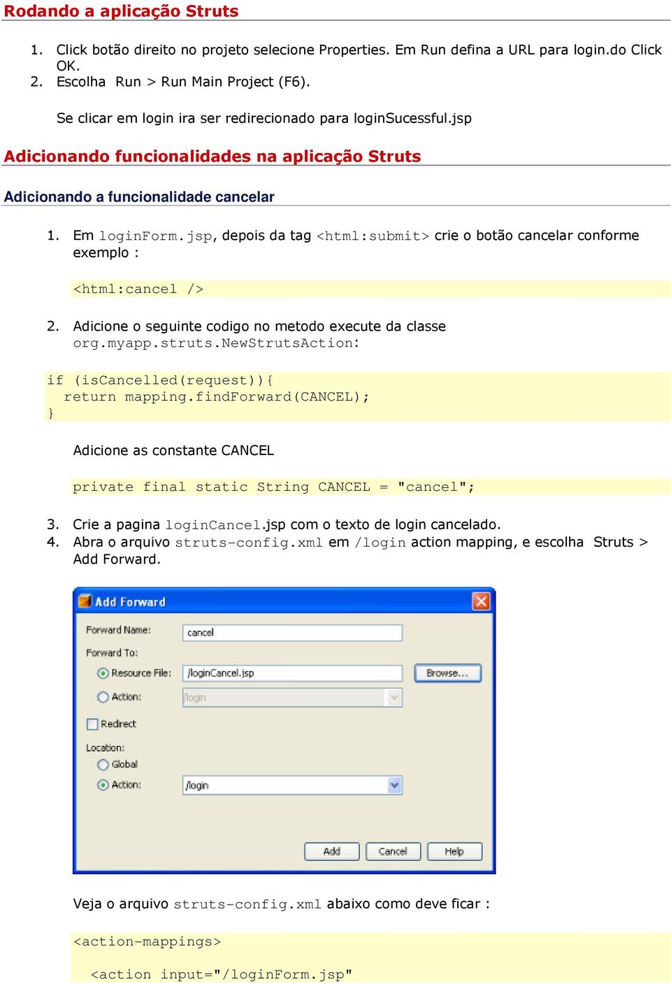 jsp, depois da tag <html:submit> crie o botão cancelar conforme exemplo : <html:cancel /> 2. Adicione o seguinte codigo no metodo execute da classe org.myapp.struts.