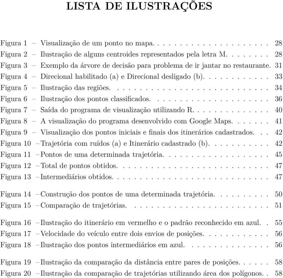 ........................... 34 Figura 6 Ű Ilustração dos pontos classiącados..................... 36 Figura 7 Ű Saída do programa de visualização utilizando R.