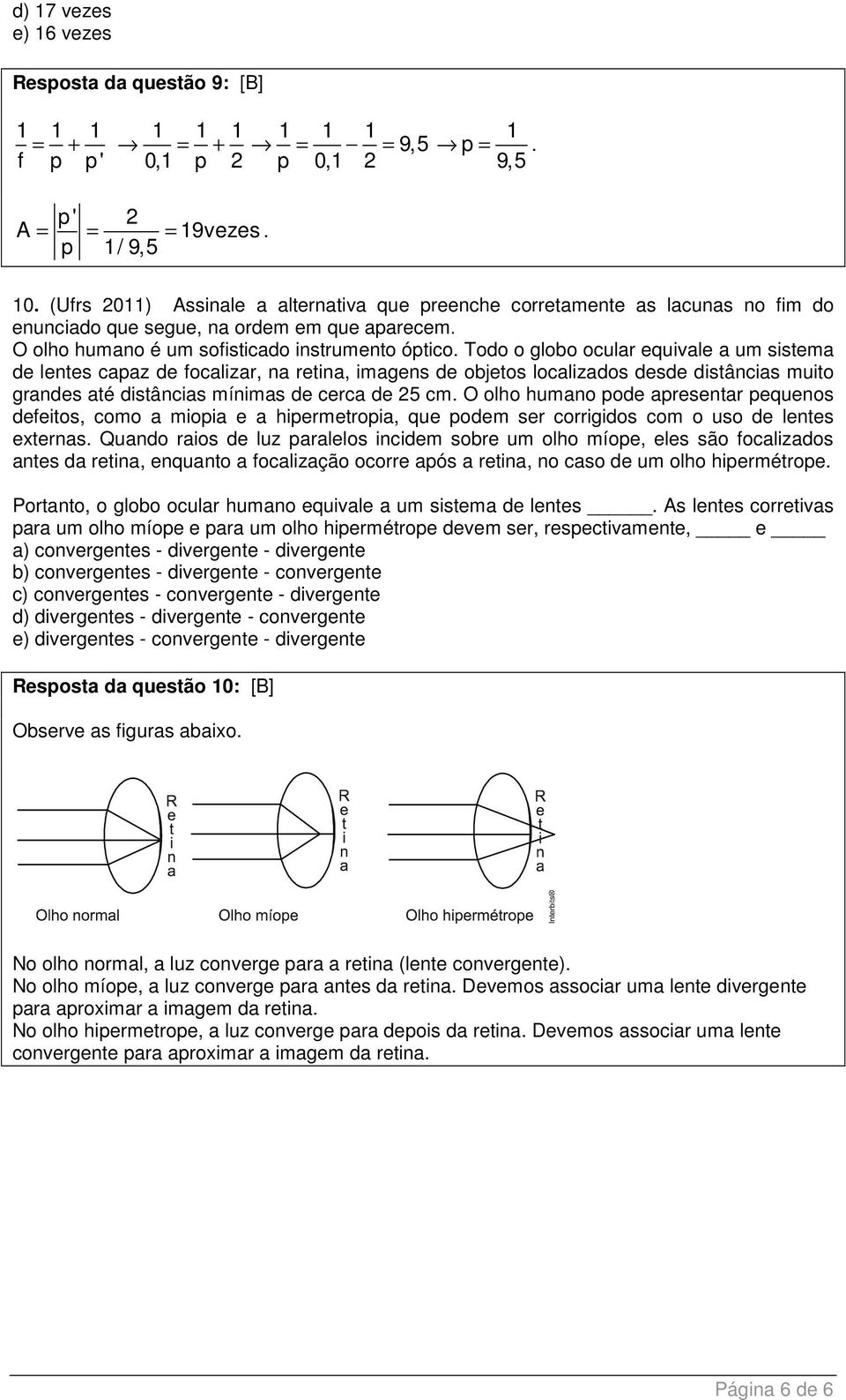 Todo o globo ocular equivale a um sistema de lentes capaz de focalizar, na retina, imagens de objetos localizados desde distâncias muito grandes até distâncias mínimas de cerca de 25 cm.