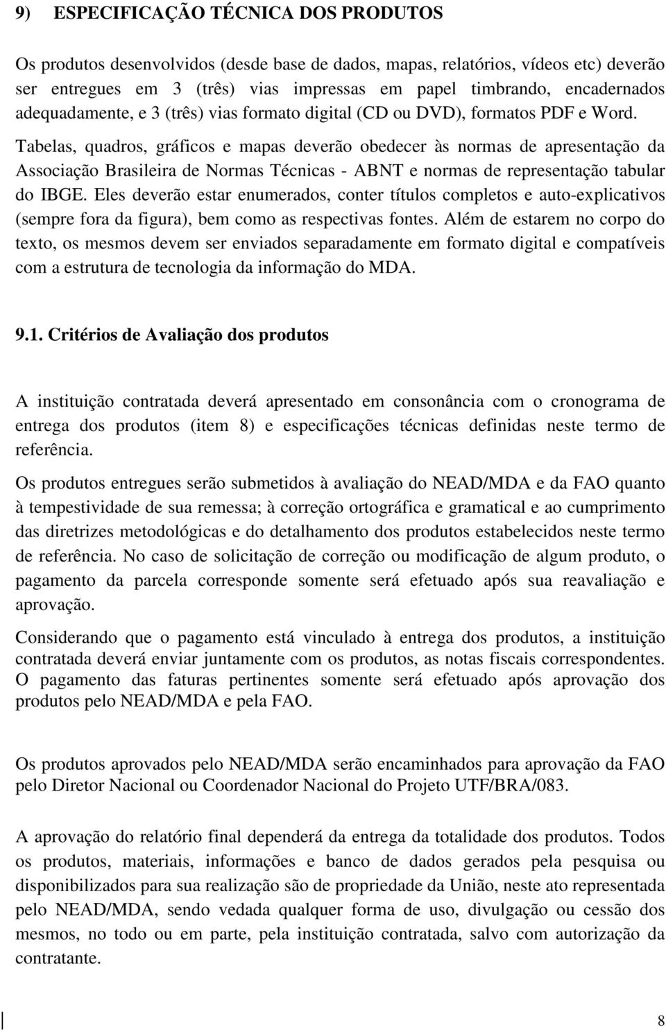 Tabelas, quadros, gráficos e mapas deverão obedecer às normas de apresentação da Associação Brasileira de Normas Técnicas - ABNT e normas de representação tabular do IBGE.