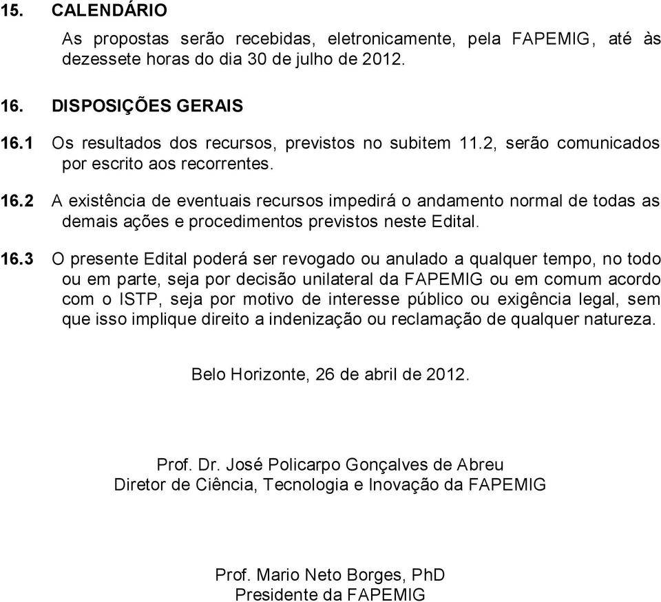 2 A existência de eventuais recursos impedirá o andamento normal de todas as demais ações e procedimentos previstos neste Edital. 16.