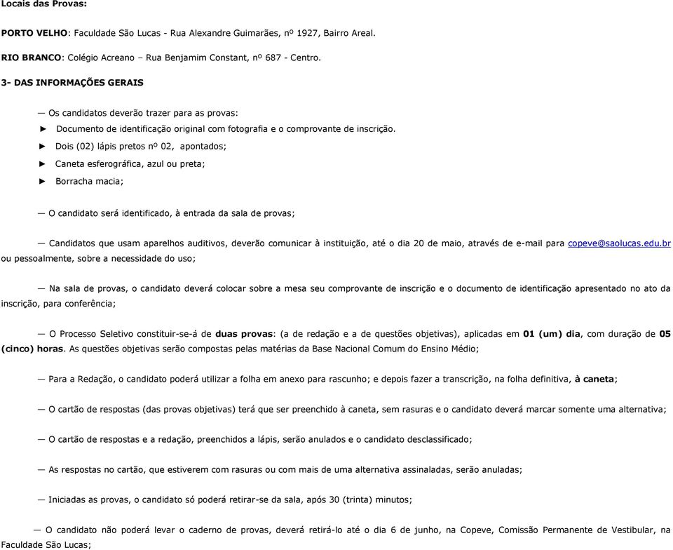 Dois (02) lápis pretos nº 02, apontados; Caneta esferográfica, azul ou preta; Borracha macia; O candidato será identificado, à entrada da sala de provas; Candidatos que usam aparelhos auditivos,