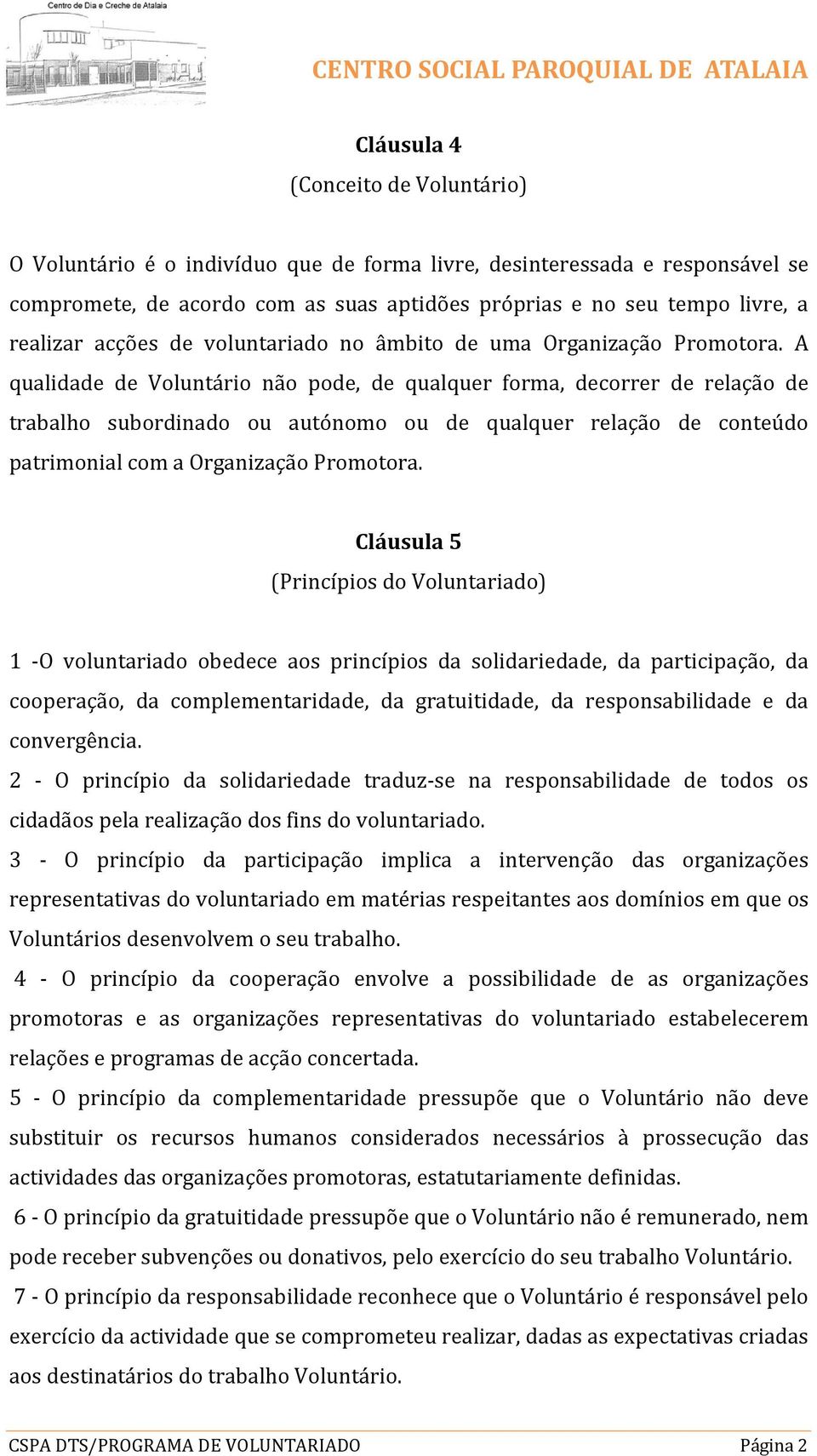 A qualidade de Voluntário não pode, de qualquer forma, decorrer de relação de trabalho subordinado ou autónomo ou de qualquer relação de conteúdo patrimonial com a Organização Promotora.