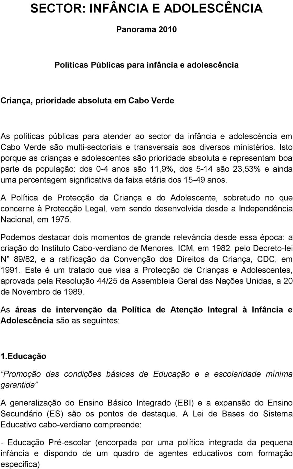 Isto porque as crianças e adolescentes são prioridade absoluta e representam boa parte da população: dos 0-4 anos são 11,9%, dos 5-14 são 23,53% e ainda uma percentagem significativa da faixa etária