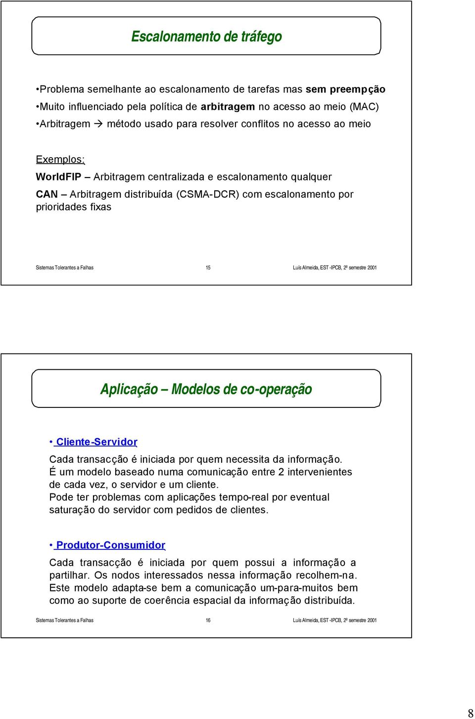 co-operação Cliente-Servidor Cada transacção é iniciada por quem necessita da informação. É um modelo baseado numa comunicação entre 2 intervenientes de cada vez, o servidor e um cliente.