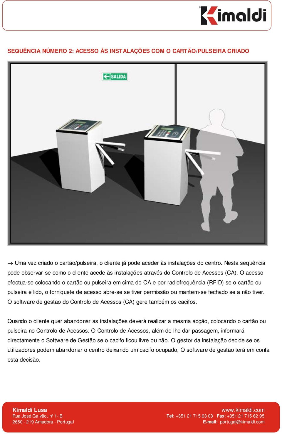 O acesso efectua-se colocando o cartão ou pulseira em cima do CA e por radiofrequência (RFID) se o cartão ou pulseira é lido, o torniquete de acesso abre-se se tiver permissão ou mantem-se fechado se