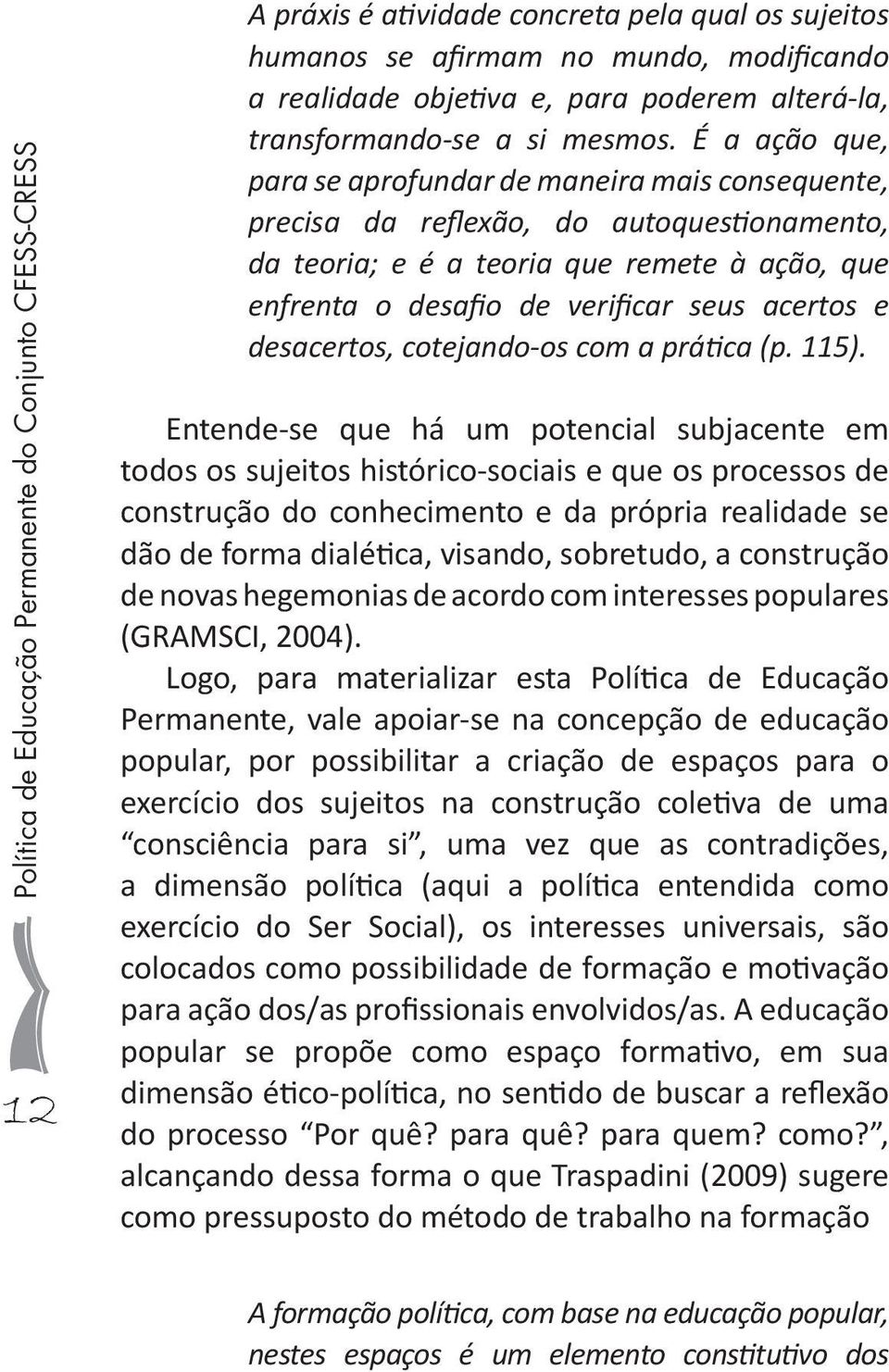 É a ação que, para se aprofundar de maneira mais consequente, precisa da reflexão, do autoquestionamento, da teoria; e é a teoria que remete à ação, que enfrenta o desafio de verificar seus acertos e