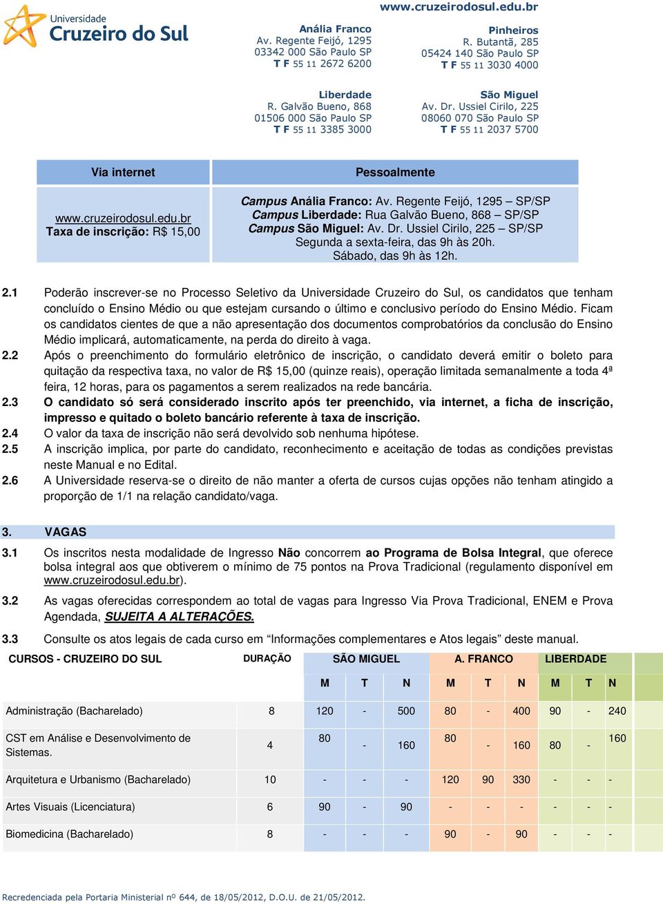 1 Poderão inscrever-se no Processo Seletivo da Universidade Cruzeiro do Sul, os candidatos que tenham concluído o Ensino Médio ou que estejam cursando o último e conclusivo período do Ensino Médio.