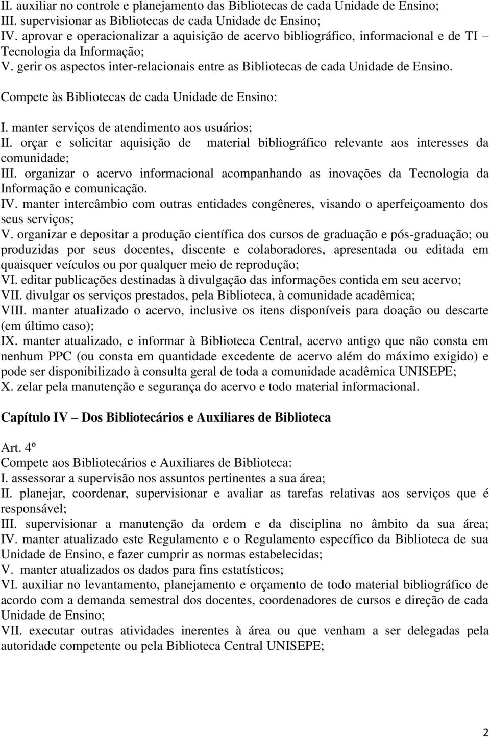 Compete às Bibliotecas de cada Unidade de Ensino: I. manter serviços de atendimento aos usuários; II. orçar e solicitar aquisição de material bibliográfico relevante aos interesses da comunidade; III.