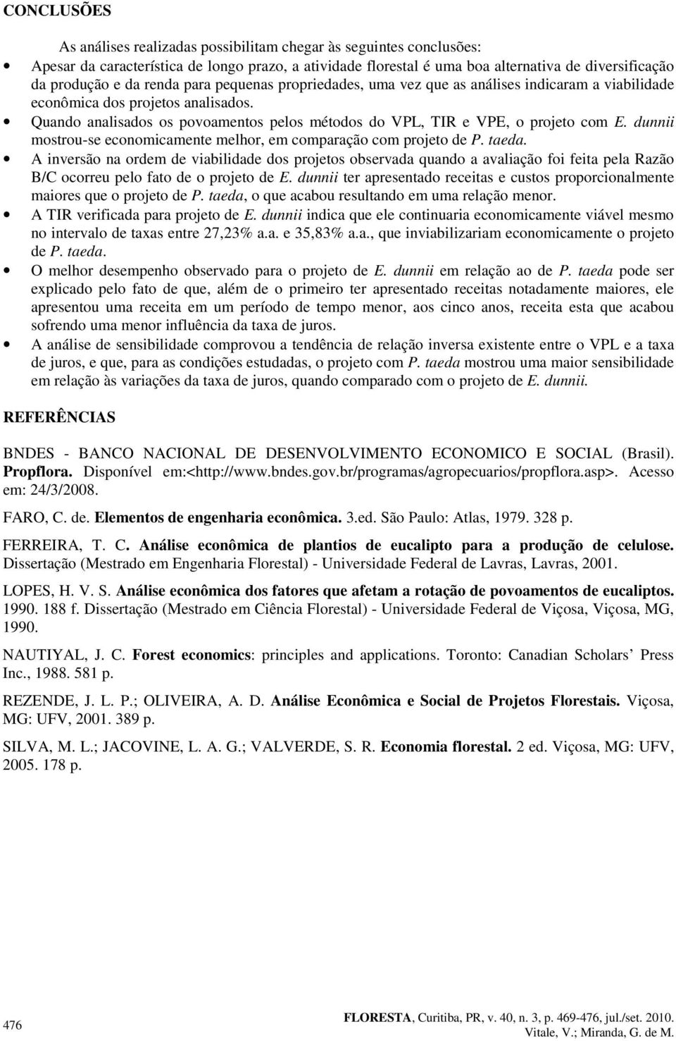 duii mstru-se ecmicamete melhr, em cmparaçã cm pret de P. taeda. A iversã a rdem de viabilidade ds prets bservada quad a avaliaçã fi feita pela Razã B/C crreu pel fat de pret de E.