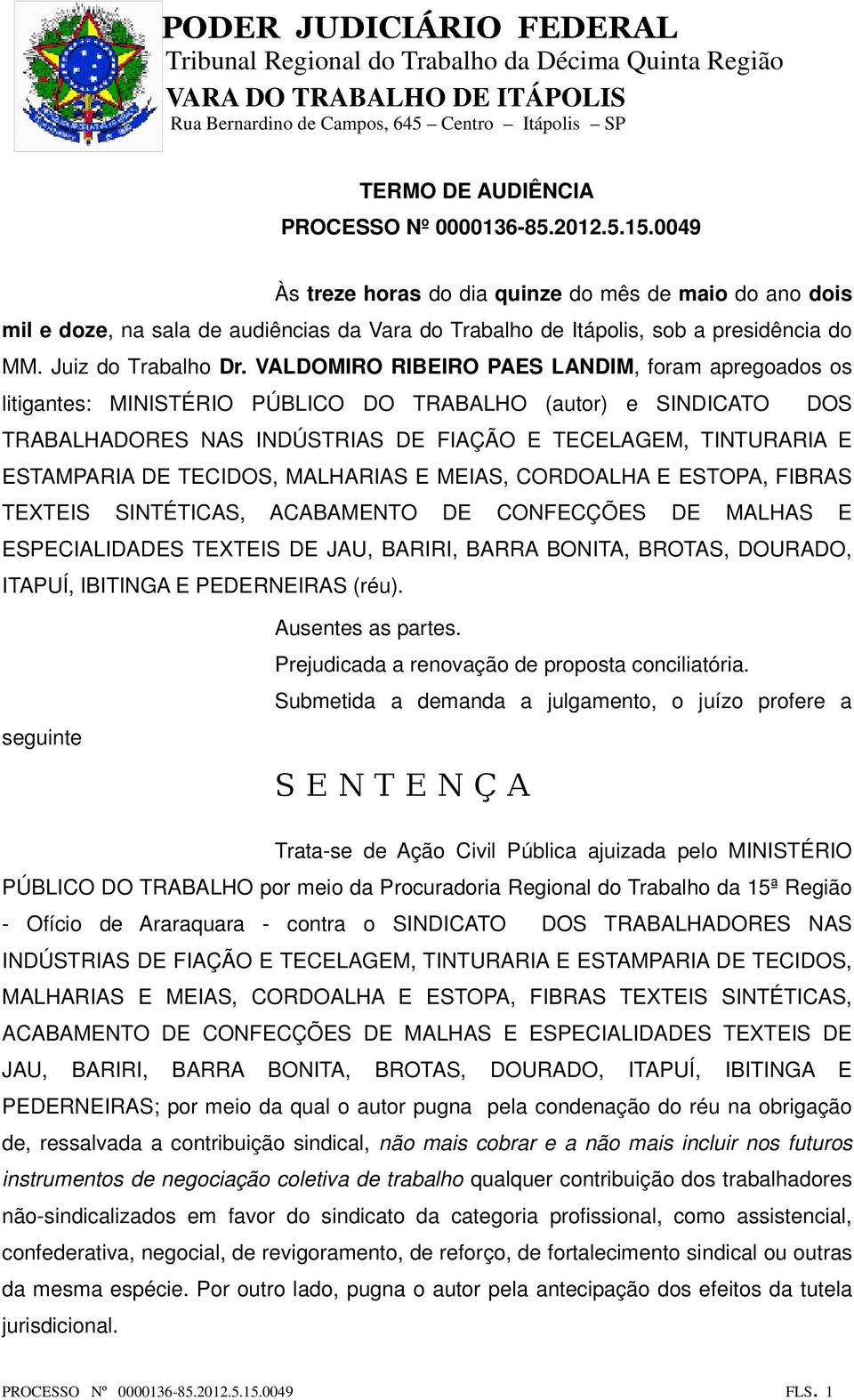 VALDOMIRO RIBEIRO PAES LANDIM, foram apregoados os litigantes: MINISTÉRIO PÚBLICO DO TRABALHO (autor) e SINDICATO DOS TRABALHADORES NAS INDÚSTRIAS DE FIAÇÃO E TECELAGEM, TINTURARIA E ESTAMPARIA DE