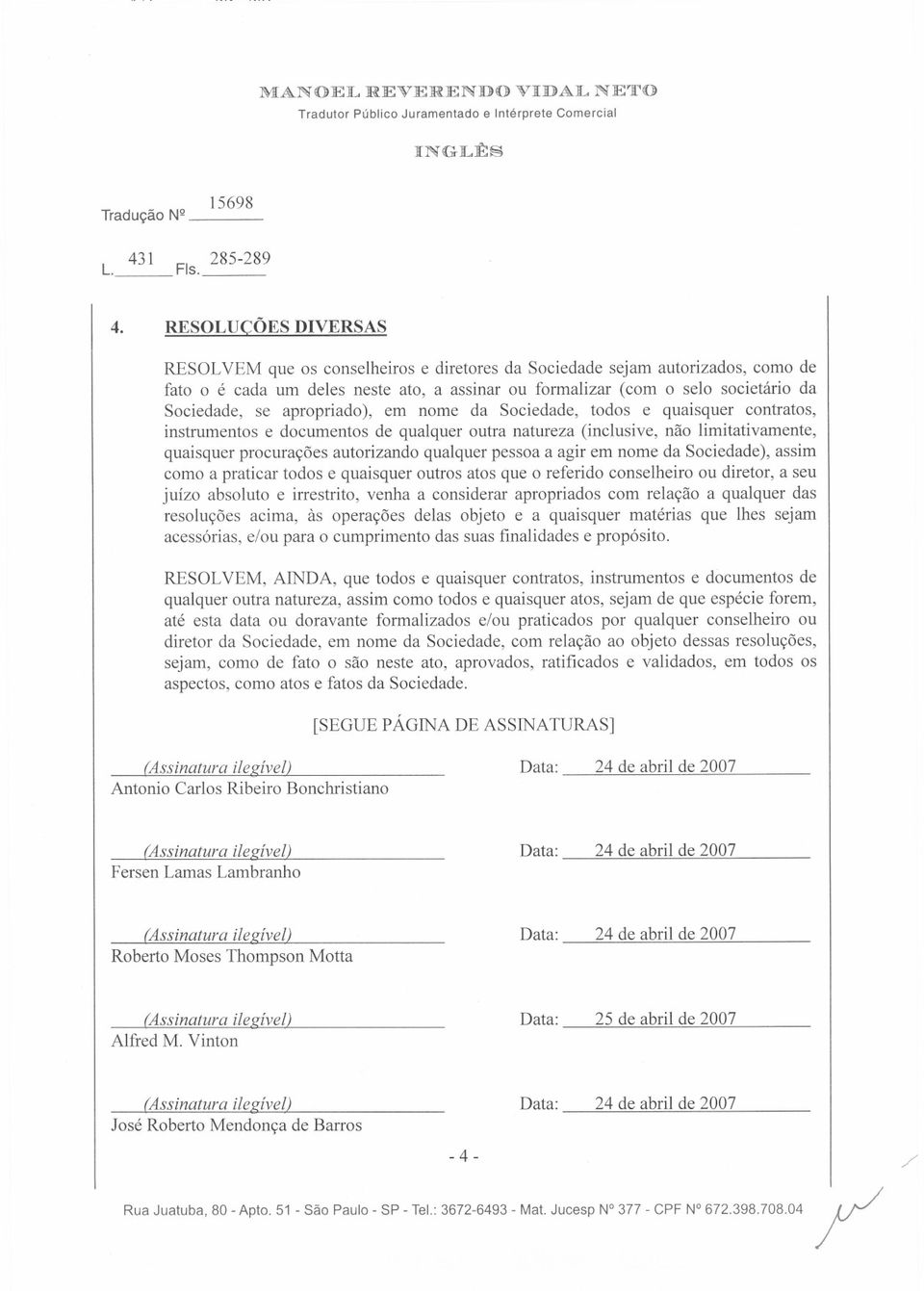 se apropriado ), em nome da Sociedade, todos e quaisquer contratos, instrumentos e documentos de qualquer outra natureza (inclusive, nao limitativamente, quaisquer procura<;oes autorizando qualquer