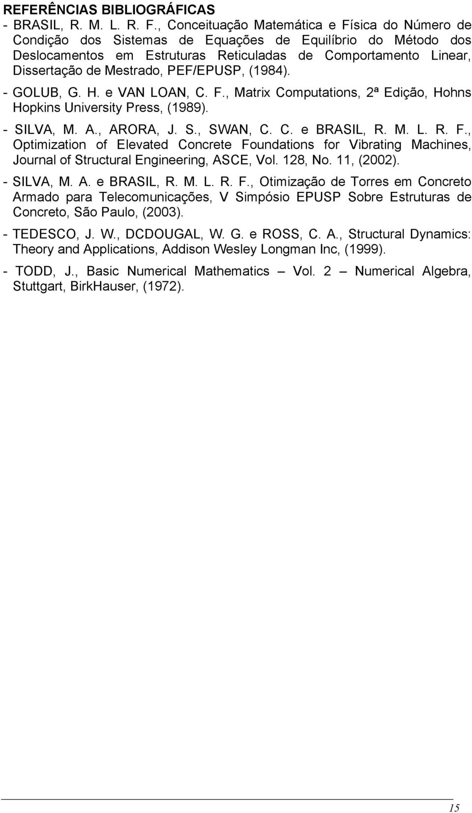 PEF/EPUSP, (1984). - GOLUB, G. H. e VAN LOAN, C. F., Matrix Computations, 2ª Edição, Hohns Hopkins University Press, (1989). - SILVA, M. A., ARORA, J. S., SWAN, C. C. e BRASIL, R. M. L. R. F., Optimization of Elevated Concrete Foundations for Vibrating Machines, Journal of Structural Engineering, ASCE, Vol.