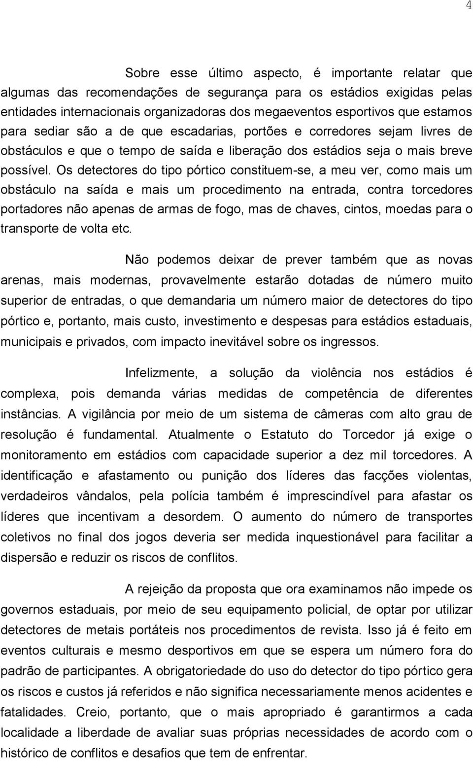 Os detectores do tipo pórtico constituem-se, a meu ver, como mais um obstáculo na saída e mais um procedimento na entrada, contra torcedores portadores não apenas de armas de fogo, mas de chaves,