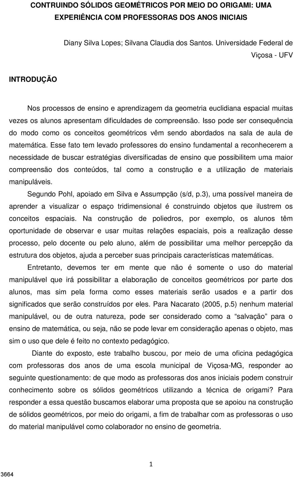 Isso pode ser consequência do modo como os conceitos geométricos vêm sendo abordados na sala de aula de matemática.