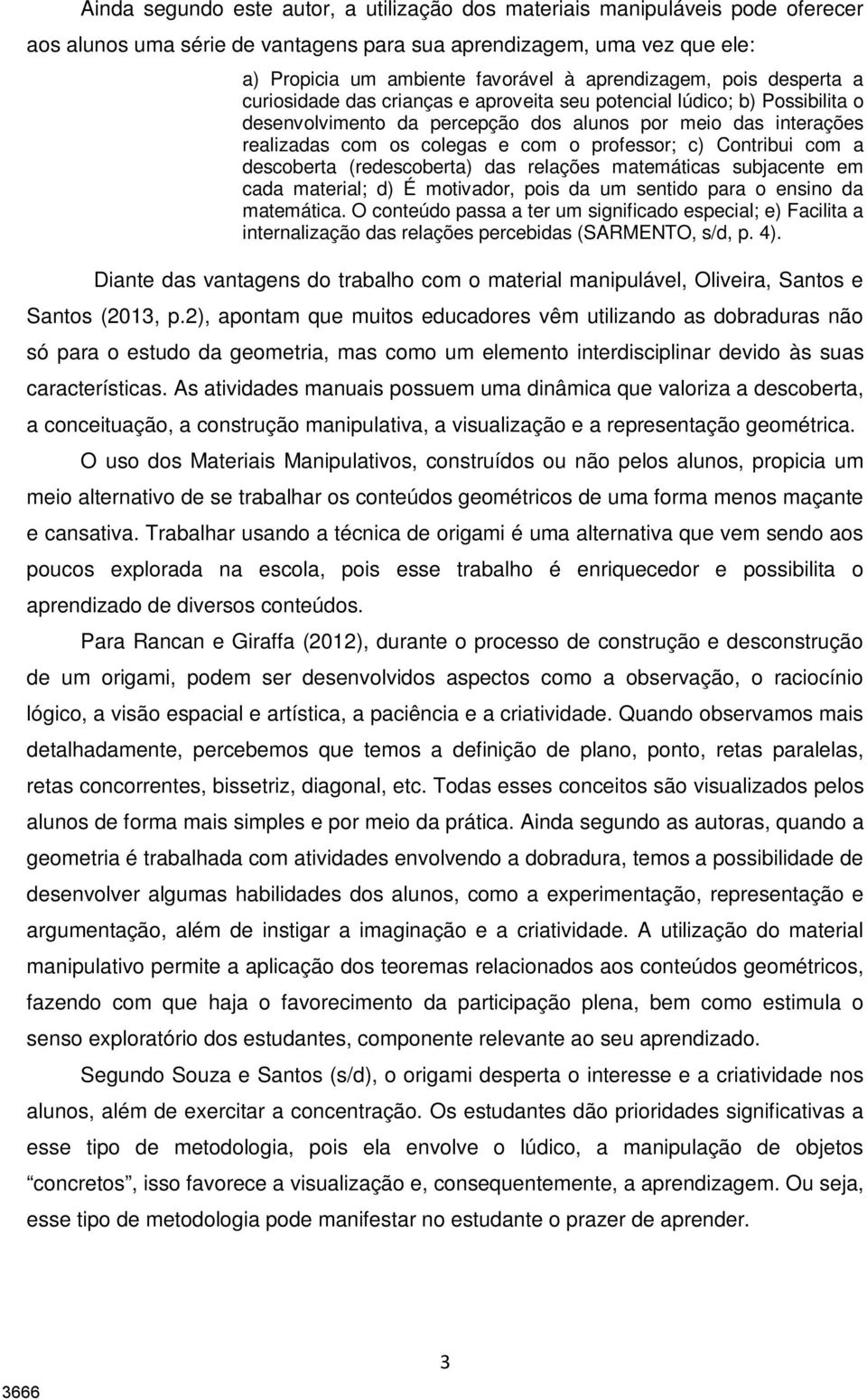 com o professor; c) Contribui com a descoberta (redescoberta) das relações matemáticas subjacente em cada material; d) É motivador, pois da um sentido para o ensino da matemática.