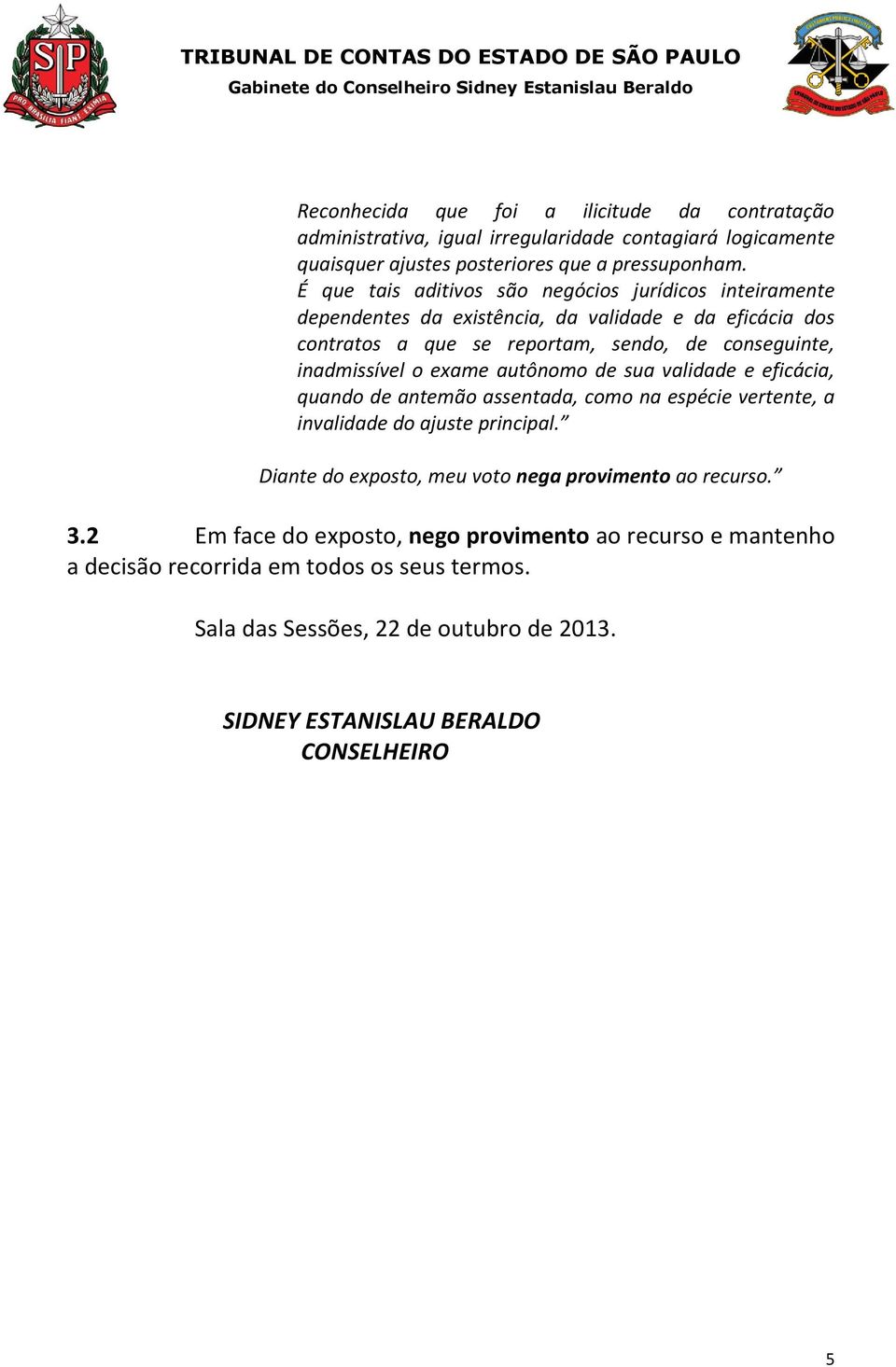 o exame autônomo de sua validade e eficácia, quando de antemão assentada, como na espécie vertente, a invalidade do ajuste principal.