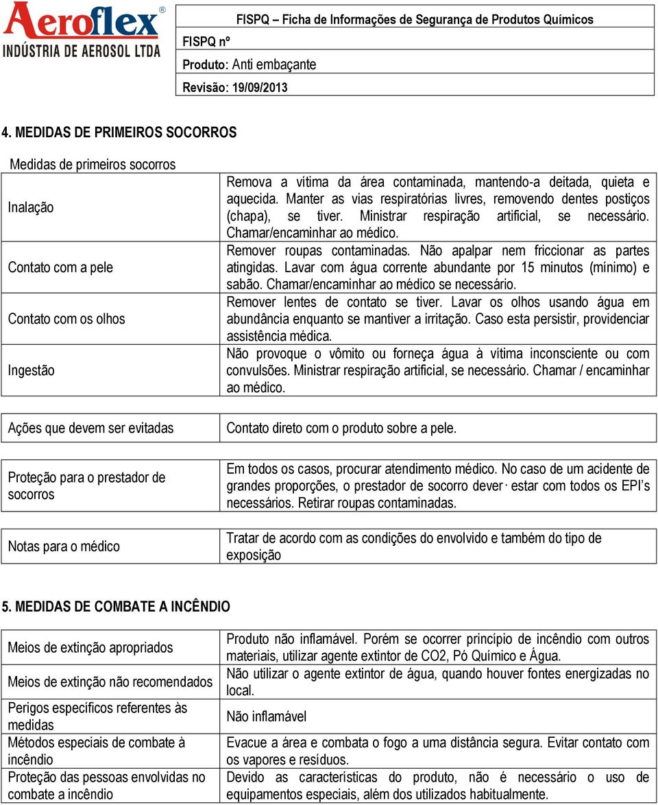 Ministrar respiração artificial, se necessário. Chamar/encaminhar ao médico. Remover roupas contaminadas. Não apalpar nem friccionar as partes atingidas.