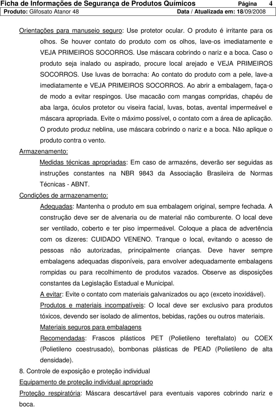 Use luvas de borracha: Ao contato do produto com a pele, lave-a imediatamente e VEJA PRIMEIROS SOCORROS. Ao abrir a embalagem, faça-o de modo a evitar respingos.