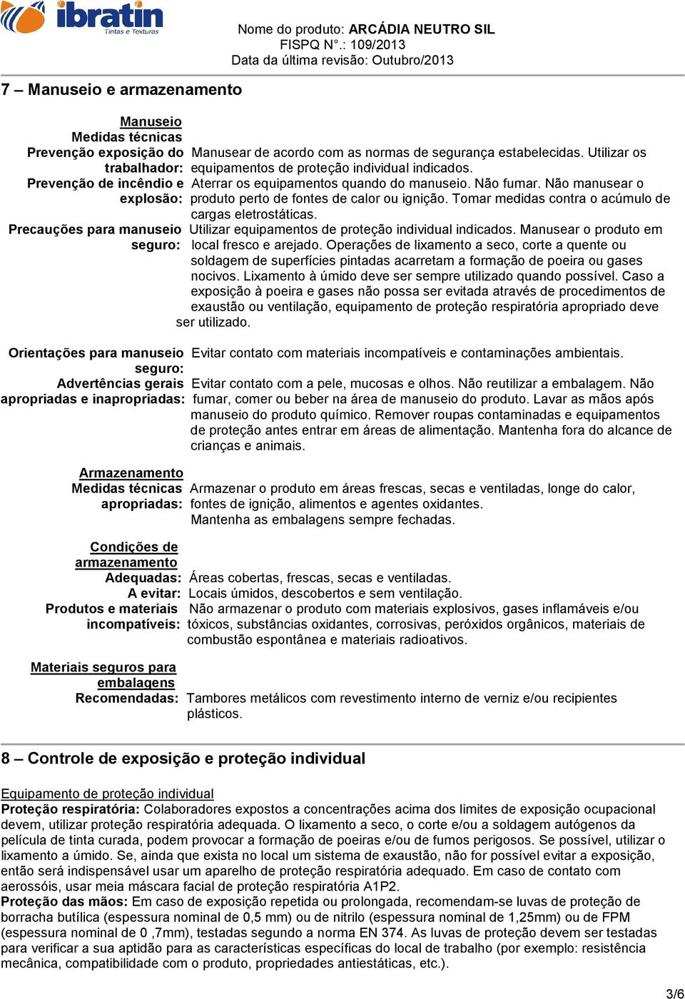 Não manusear o explosão: produto perto de fontes de calor ou ignição. Tomar medidas contra o acúmulo de cargas eletrostáticas.