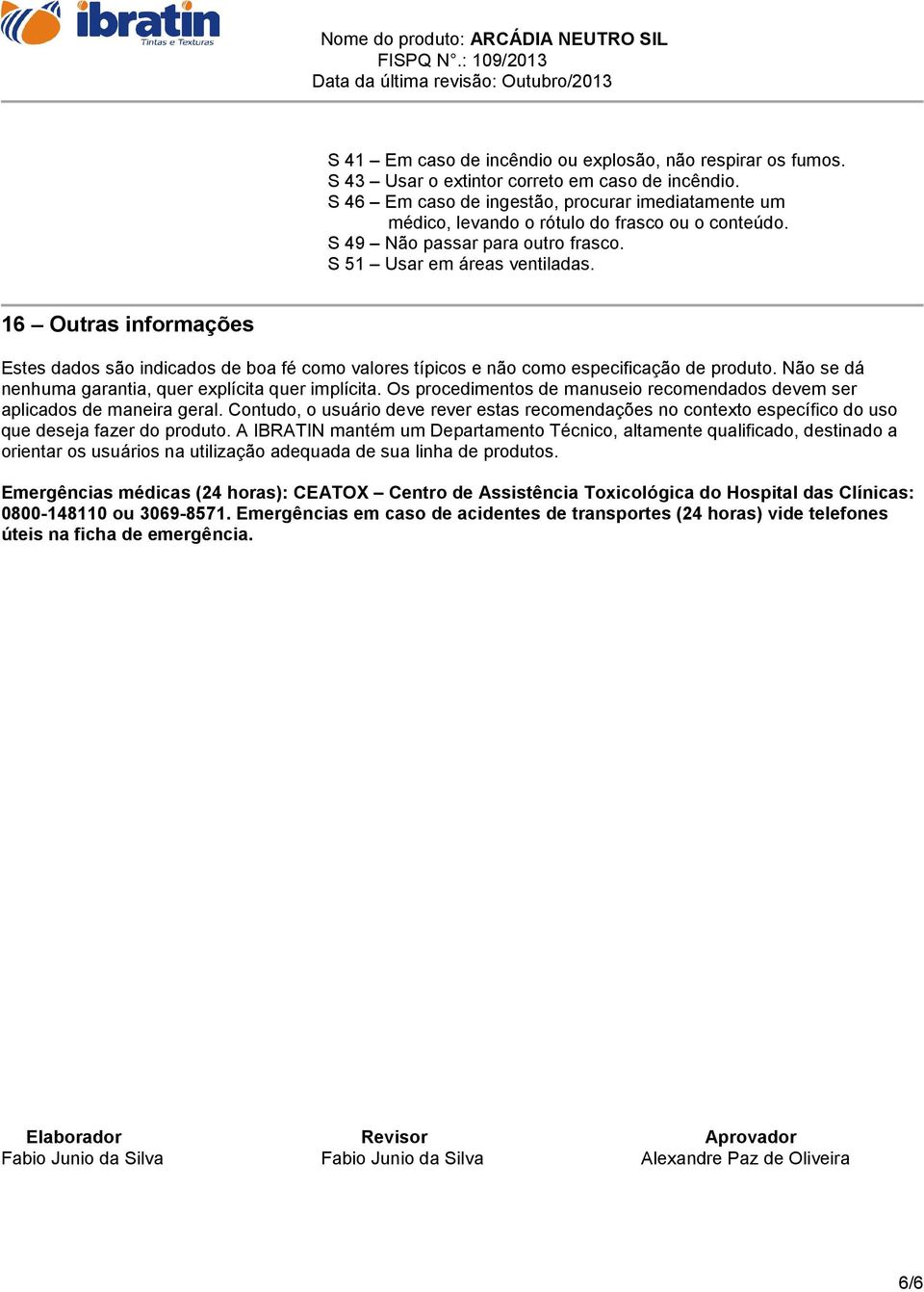 16 Outras informações Estes dados são indicados de boa fé como valores típicos e não como especificação de produto. Não se dá nenhuma garantia, quer explícita quer implícita.