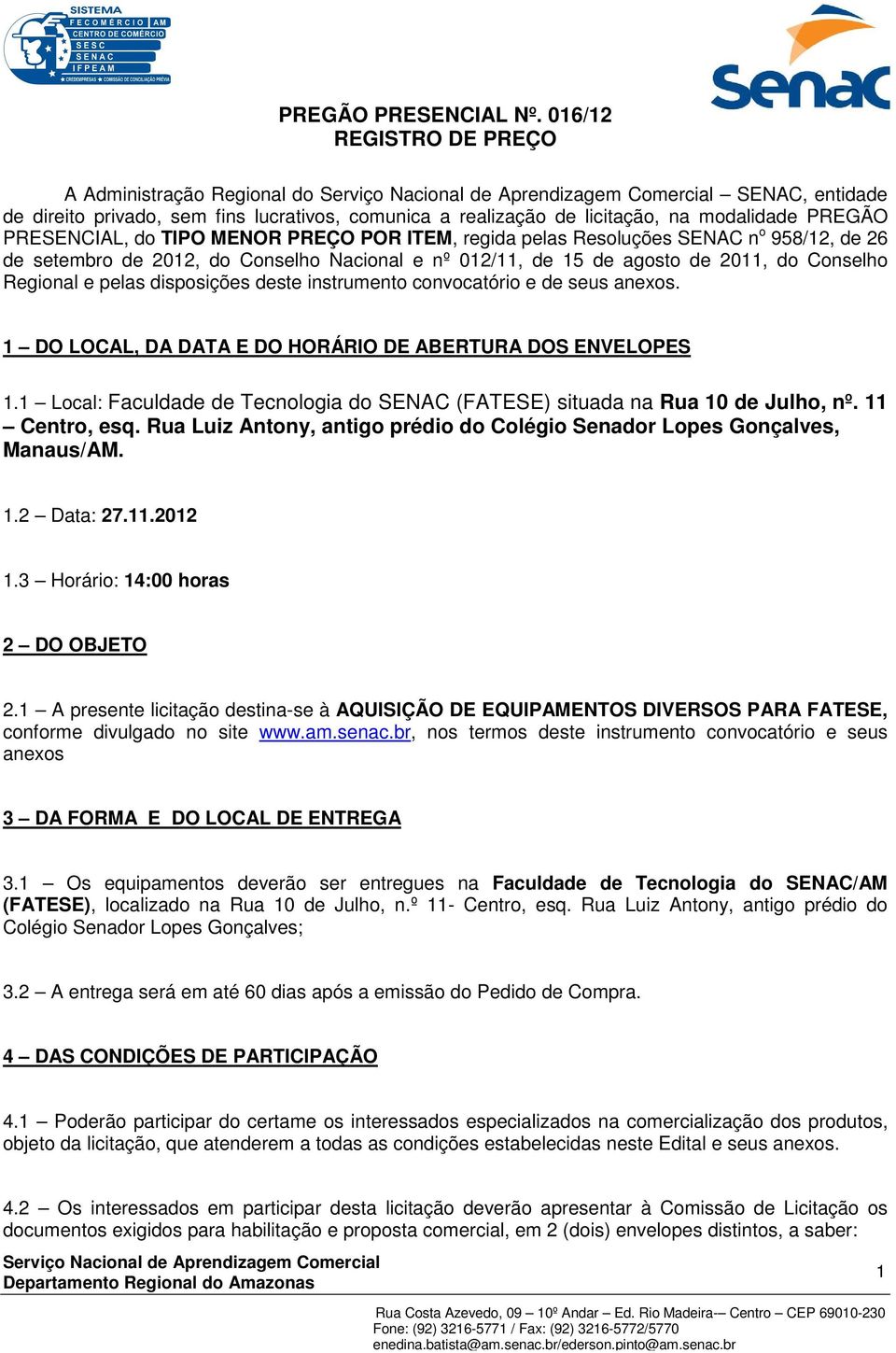 POR ITEM, regida pelas Resoluções SENAC n o 958/12, de 26 de setembro de 2012, do Conselho Nacional e nº 012/11, de 15 de agosto de 2011, do Conselho Regional e pelas disposições deste instrumento