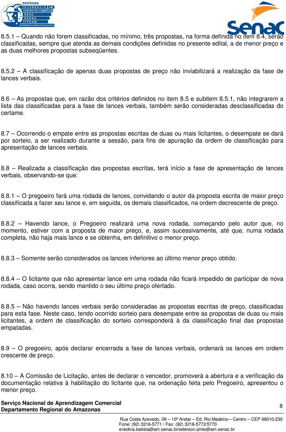 2 A classificação de apenas duas propostas de preço não inviabilizará a realização da fase de lances verbais. 8.6 As propostas que, em razão dos critérios definidos no item 8.5 