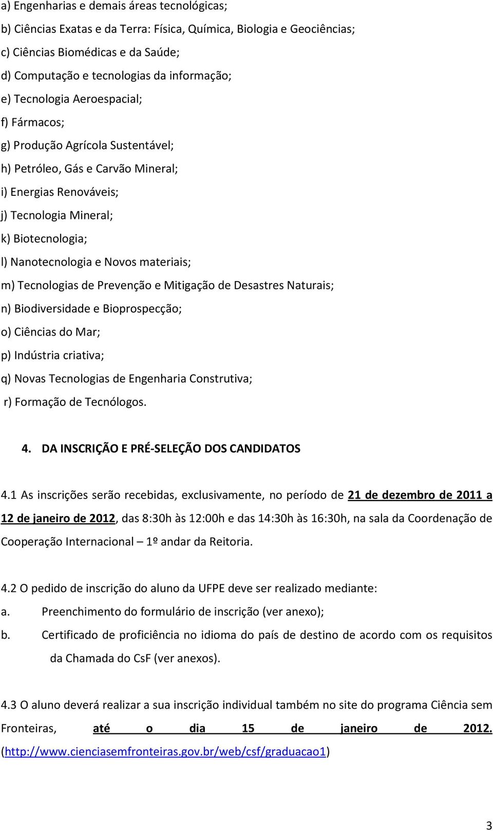 materiais; m) Tecnologias de Prevenção e Mitigação de Desastres Naturais; n) Biodiversidade e Bioprospecção; o) Ciências do Mar; p) Indústria criativa; q) Novas Tecnologias de Engenharia Construtiva;