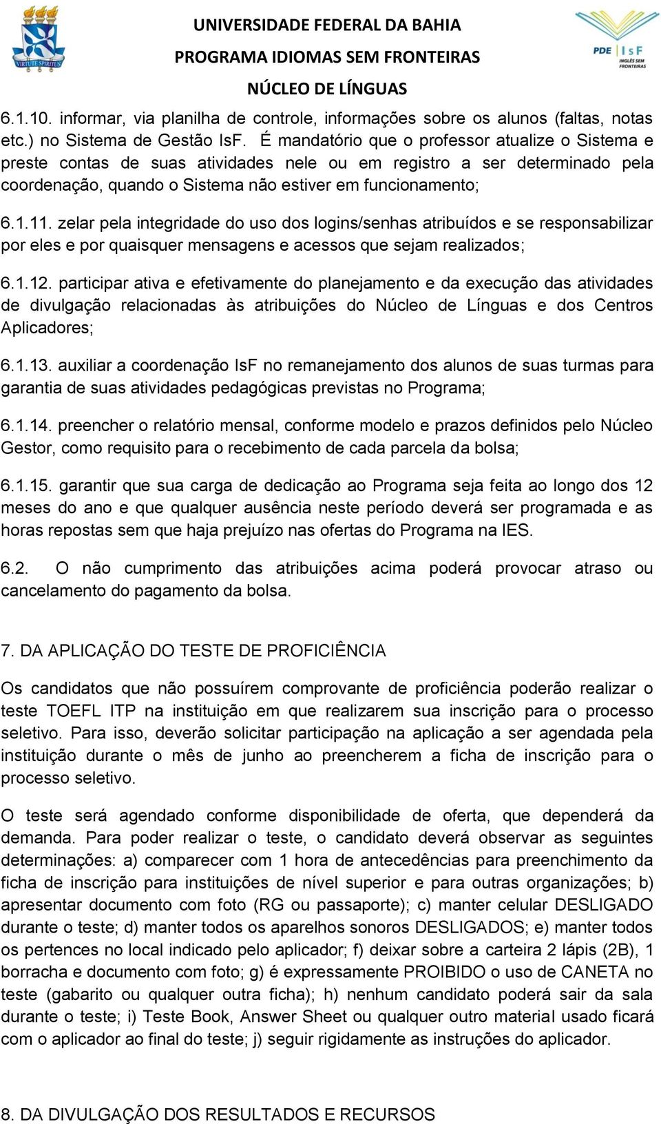 zelar pela integridade do uso dos logins/senhas atribuídos e se responsabilizar por eles e por quaisquer mensagens e acessos que sejam realizados; 6.1.12.