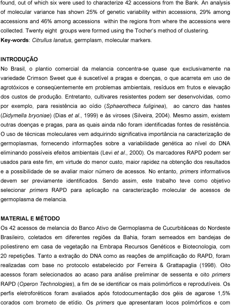 Twenty eight groups were formed using the Tocher s method of clustering. Key-words: Citrullus lanatus, germplasm, molecular markers.