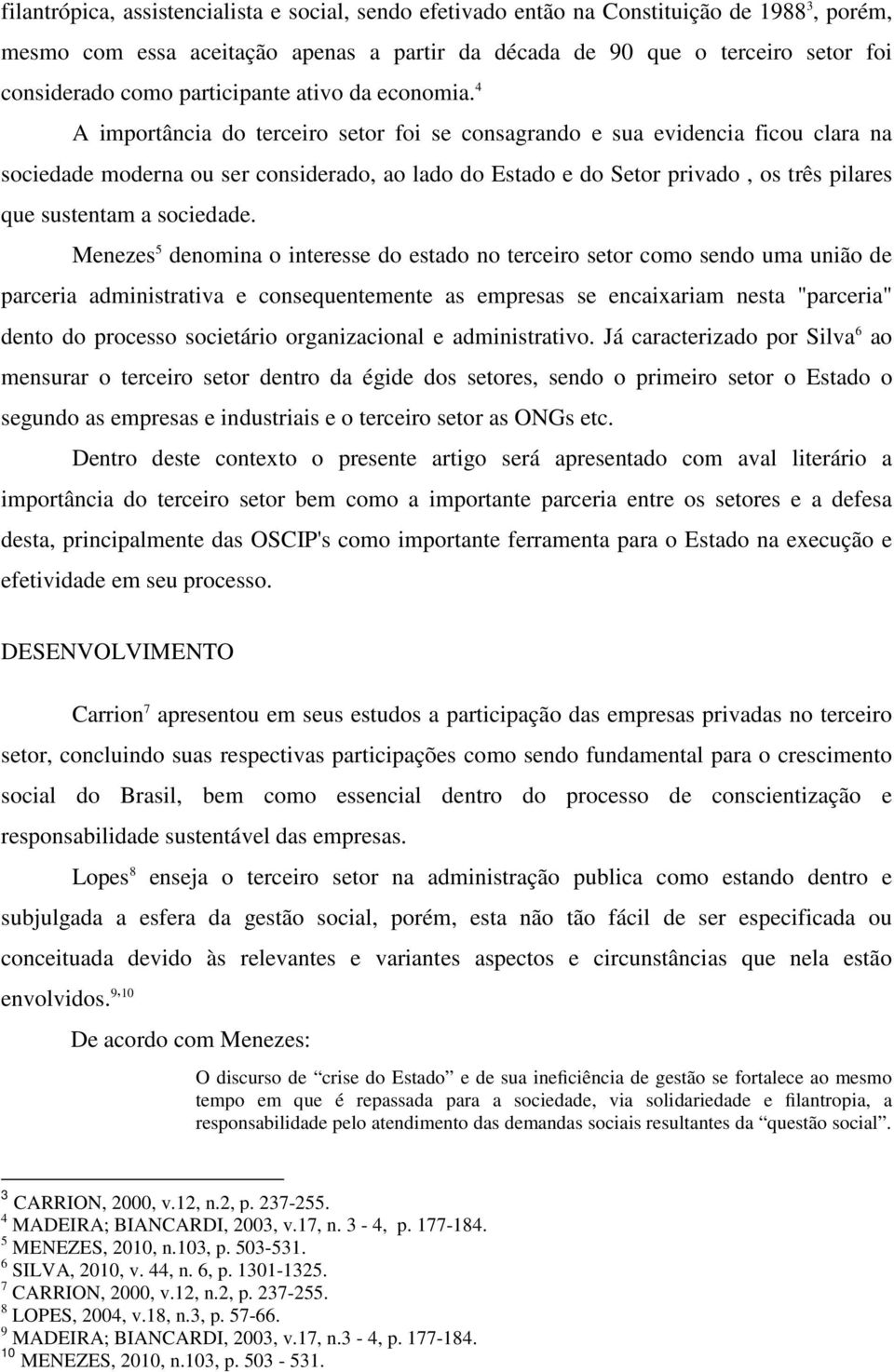 4 A importância do terceiro setor foi se consagrando e sua evidencia ficou clara na sociedade moderna ou ser considerado, ao lado do Estado e do Setor privado, os três pilares que sustentam a