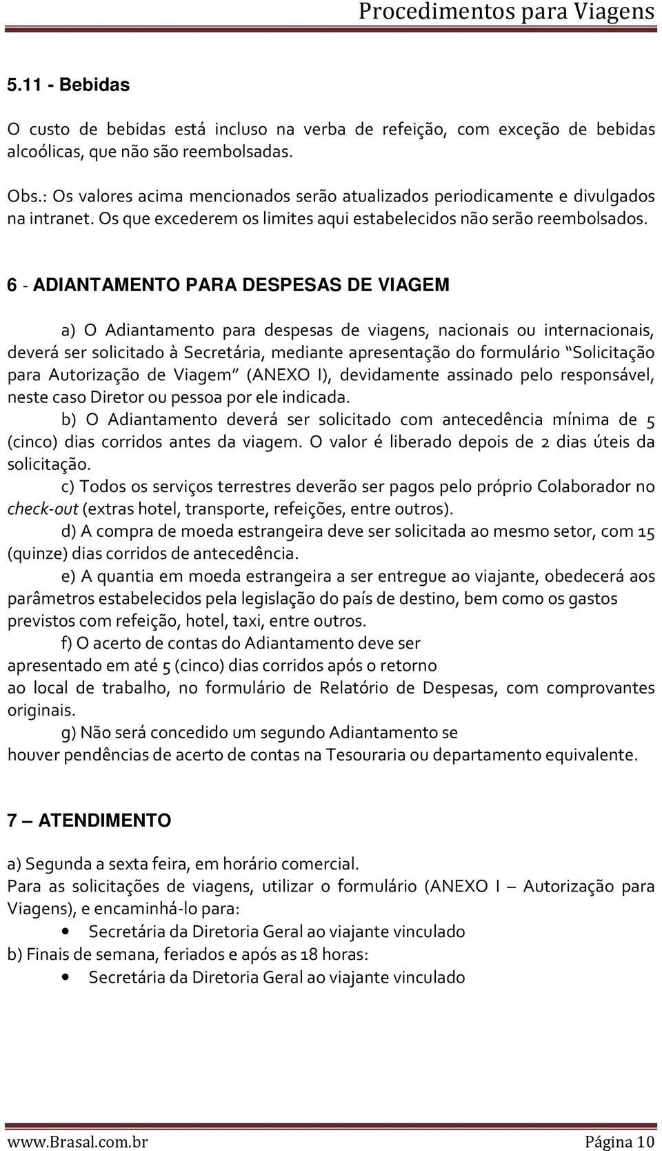 6 - ADIANTAMENTO PARA DESPESAS DE VIAGEM a) O Adiantamento para despesas de viagens, nacionais ou internacionais, deverá ser solicitado à Secretária, mediante apresentação do formulário Solicitação