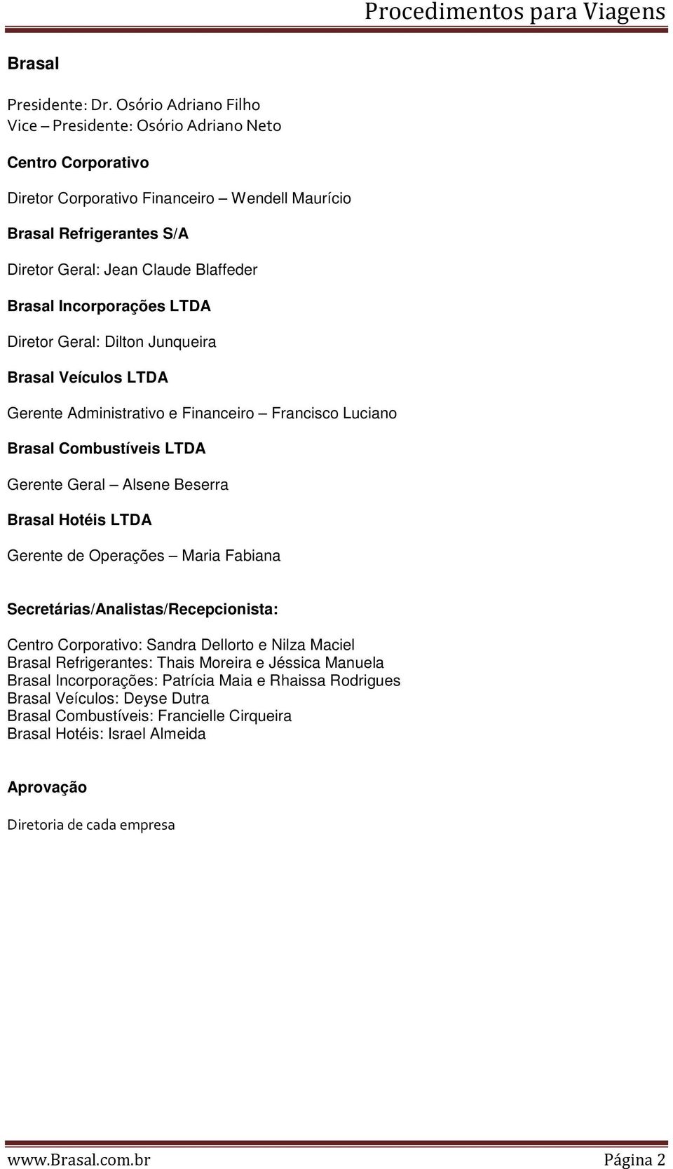 Incorporações LTDA Diretor Geral: Dilton Junqueira Brasal Veículos LTDA Gerente Administrativo e Financeiro Francisco Luciano Brasal Combustíveis LTDA Gerente Geral Alsene Beserra Brasal Hotéis LTDA