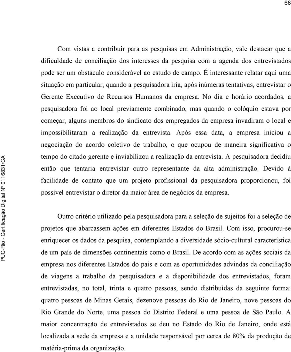 É interessante relatar aqui uma situação em particular, quando a pesquisadora iria, após inúmeras tentativas, entrevistar o Gerente Executivo de Recursos Humanos da empresa.