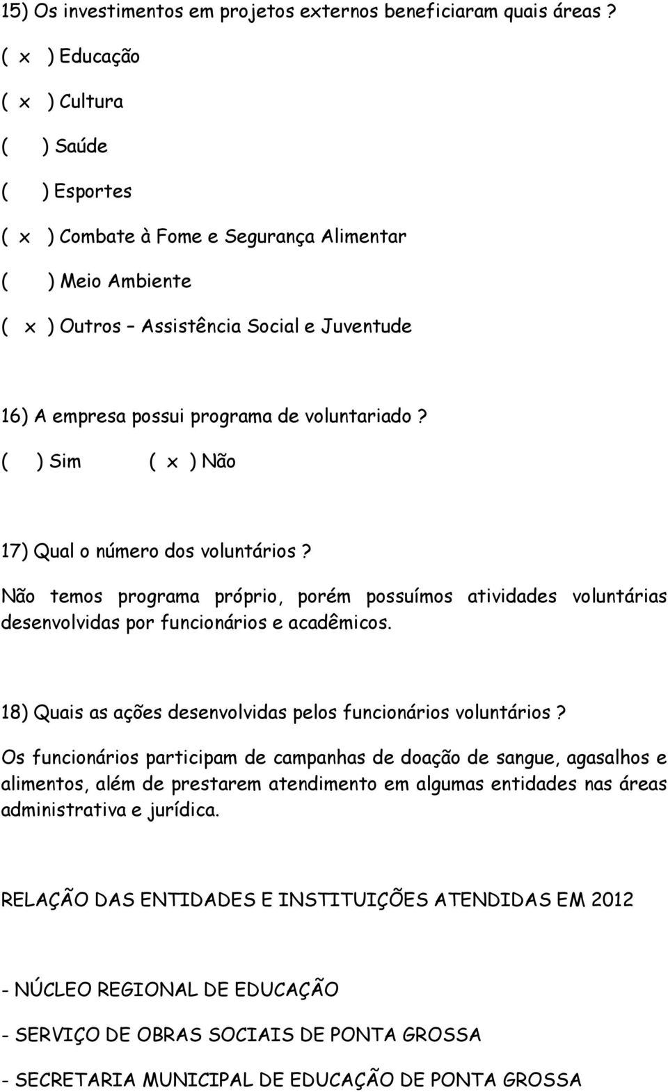 voluntariado? ( ) Sim ( x ) Não 17) Qual o número dos voluntários? Não temos programa próprio, porém possuímos atividades voluntárias desenvolvidas por funcionários e acadêmicos.