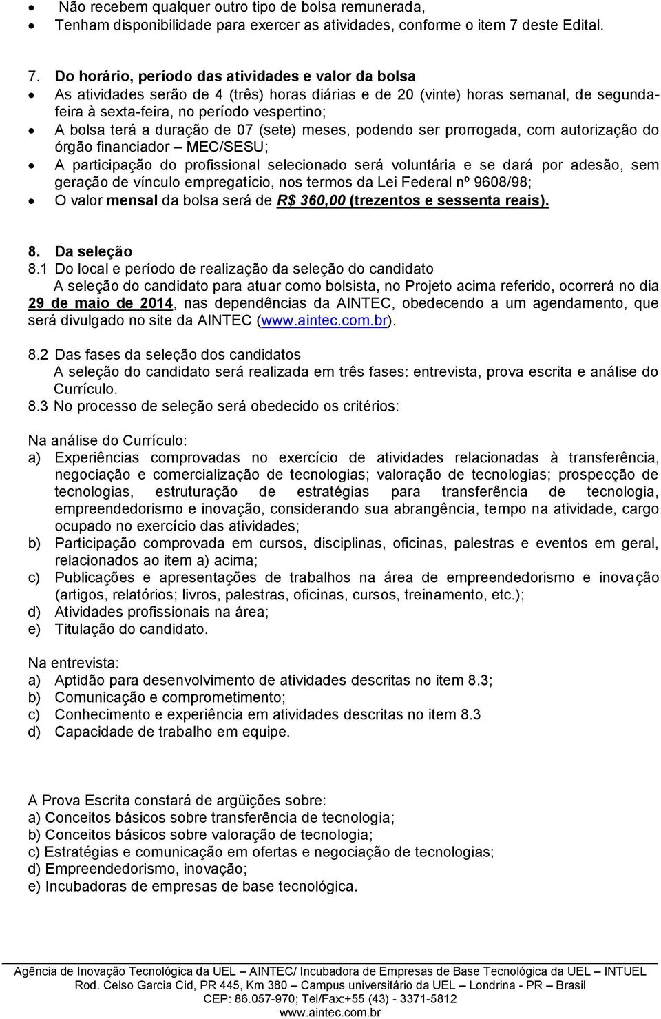 Do horário, período das atividades e valor da bolsa As atividades serão de 4 (três) horas diárias e de 20 (vinte) horas semanal, de segundafeira à sexta-feira, no período vespertino; A bolsa terá a