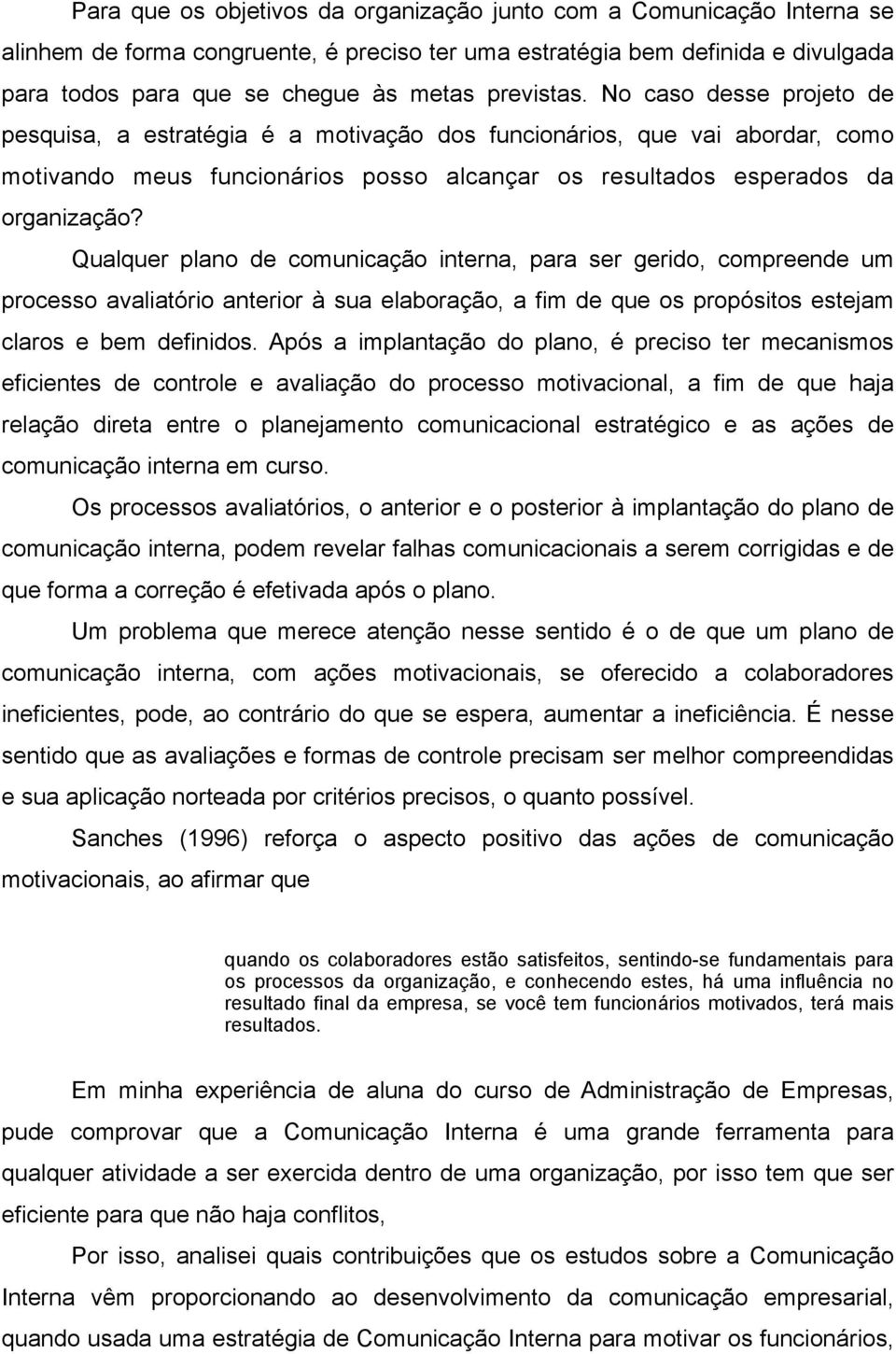 Qualquer plano de comunicação interna, para ser gerido, compreende um processo avaliatório anterior à sua elaboração, a fim de que os propósitos estejam claros e bem definidos.